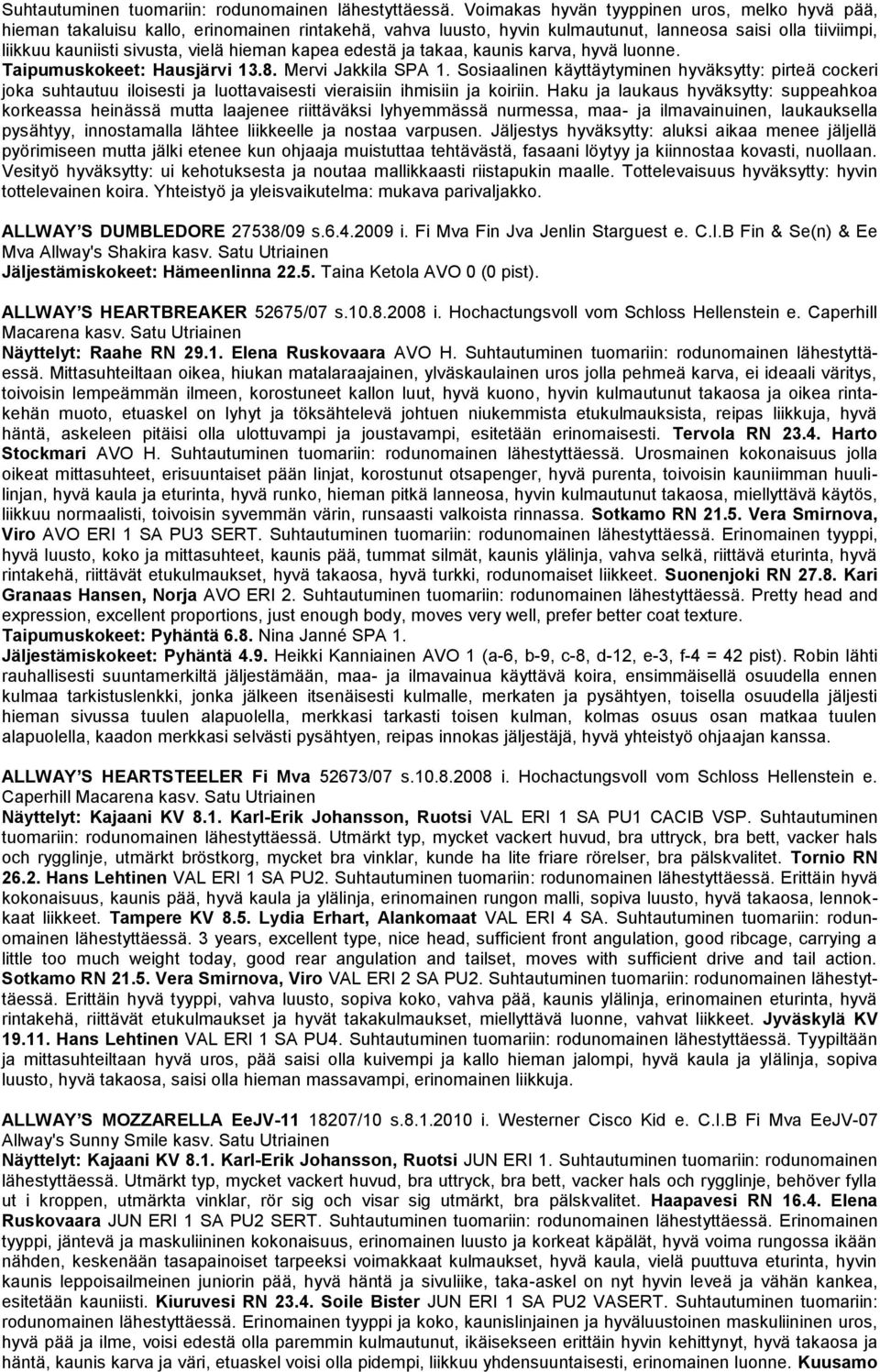 kapea edestä ja takaa, kaunis karva, hyvä luonne. Taipumuskokeet: Hausjärvi 13.8. Mervi Jakkila SPA 1.