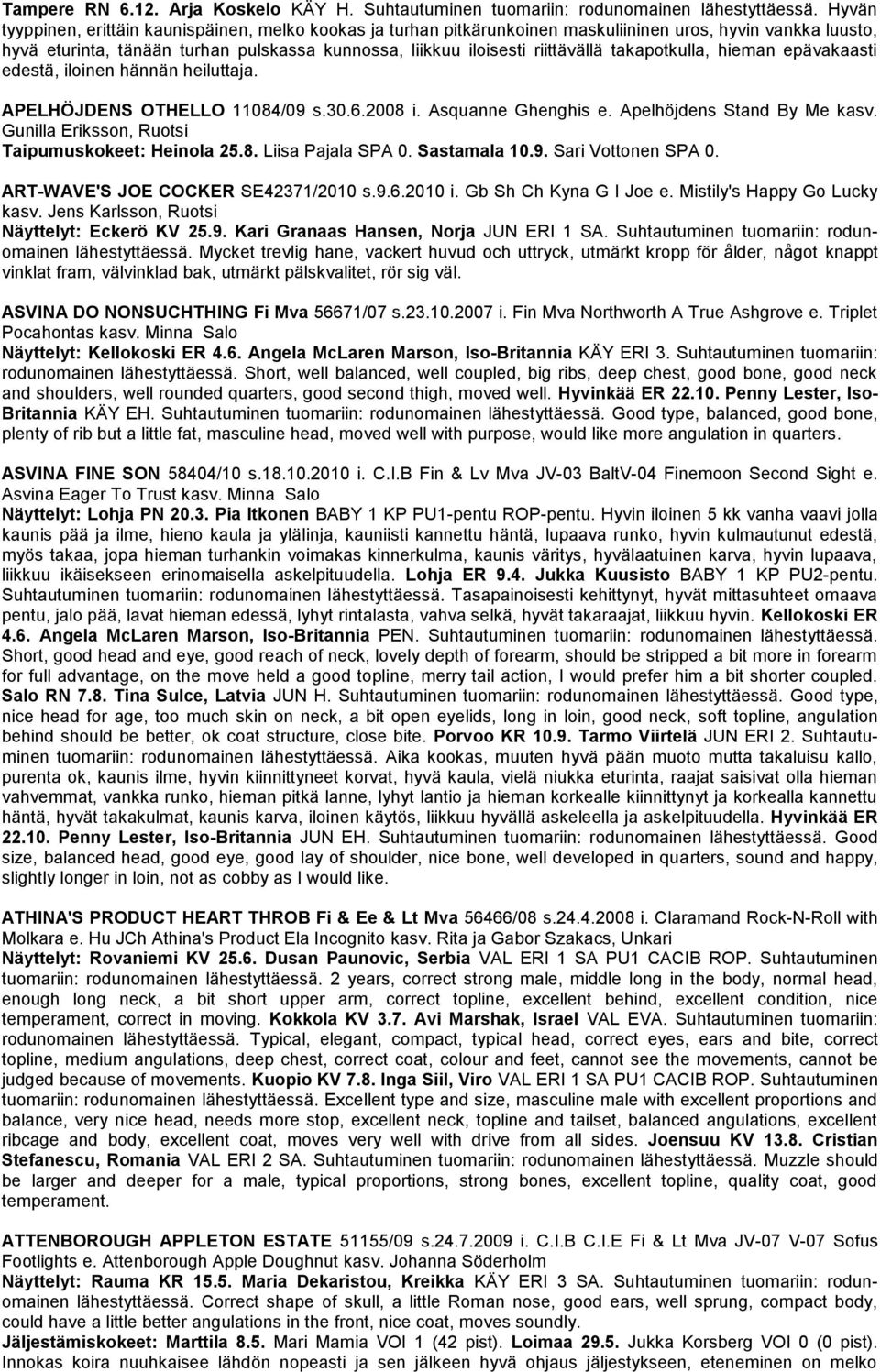 takapotkulla, hieman epävakaasti edestä, iloinen hännän heiluttaja. APELHÖJDENS OTHELLO 11084/09 s.30.6.2008 i. Asquanne Ghenghis e. Apelhöjdens Stand By Me kasv.