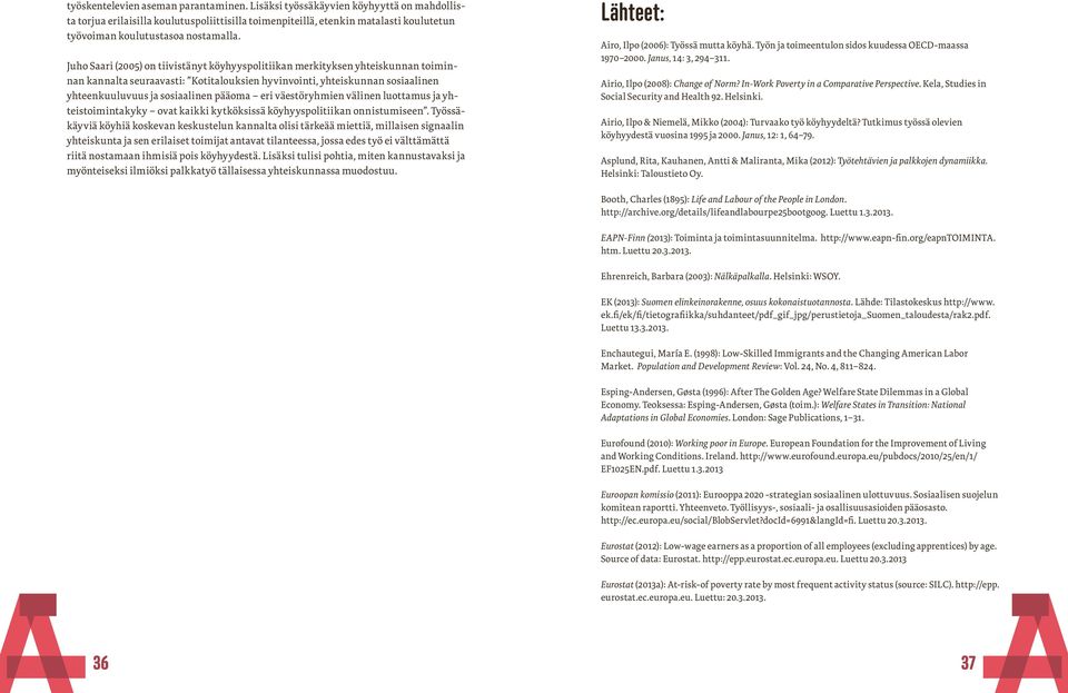 Juho Saari (2005) on tiivistänyt köyhyyspolitiikan merkityksen yhteiskunnan toiminnan kannalta seuraavasti: Kotitalouksien hyvinvointi, yhteiskunnan sosiaalinen yhteenkuuluvuus ja sosiaalinen pääoma