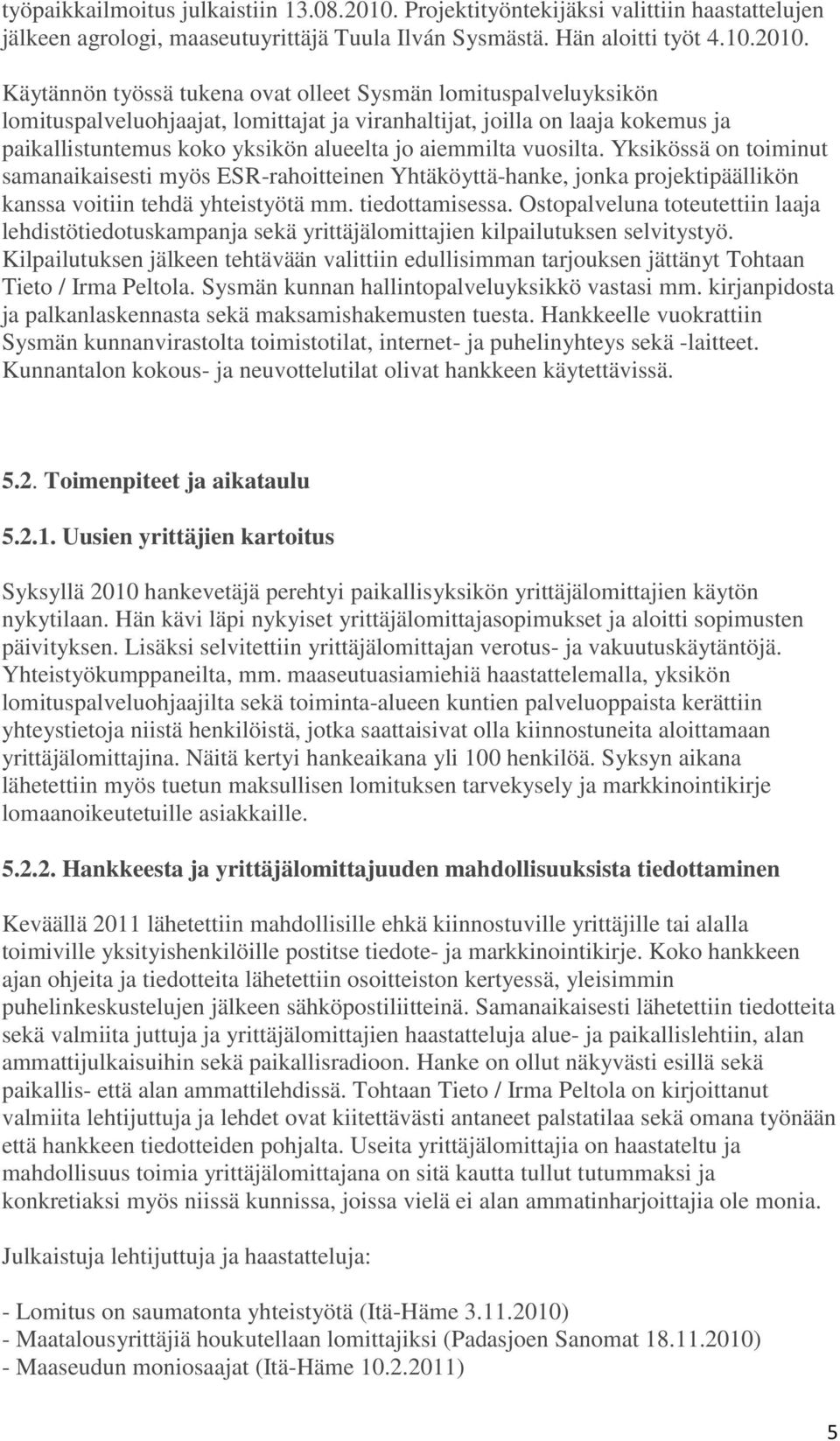 Käytännön työssä tukena ovat olleet Sysmän lomituspalveluyksikön lomituspalveluohjaajat, lomittajat ja viranhaltijat, joilla on laaja kokemus ja paikallistuntemus koko yksikön alueelta jo aiemmilta