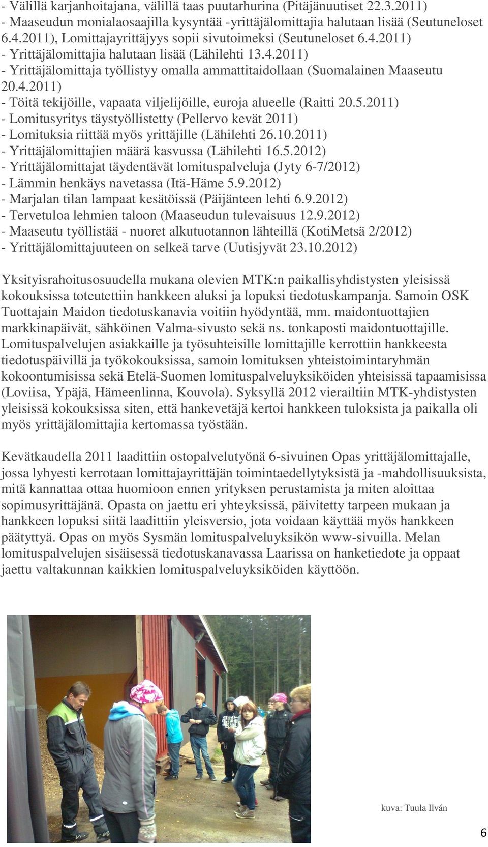 4.2011) - Töitä tekijöille, vapaata viljelijöille, euroja alueelle (Raitti 20.5.2011) - Lomitusyritys täystyöllistetty (Pellervo kevät 2011) - Lomituksia riittää myös yrittäjille (Lähilehti 26.10.