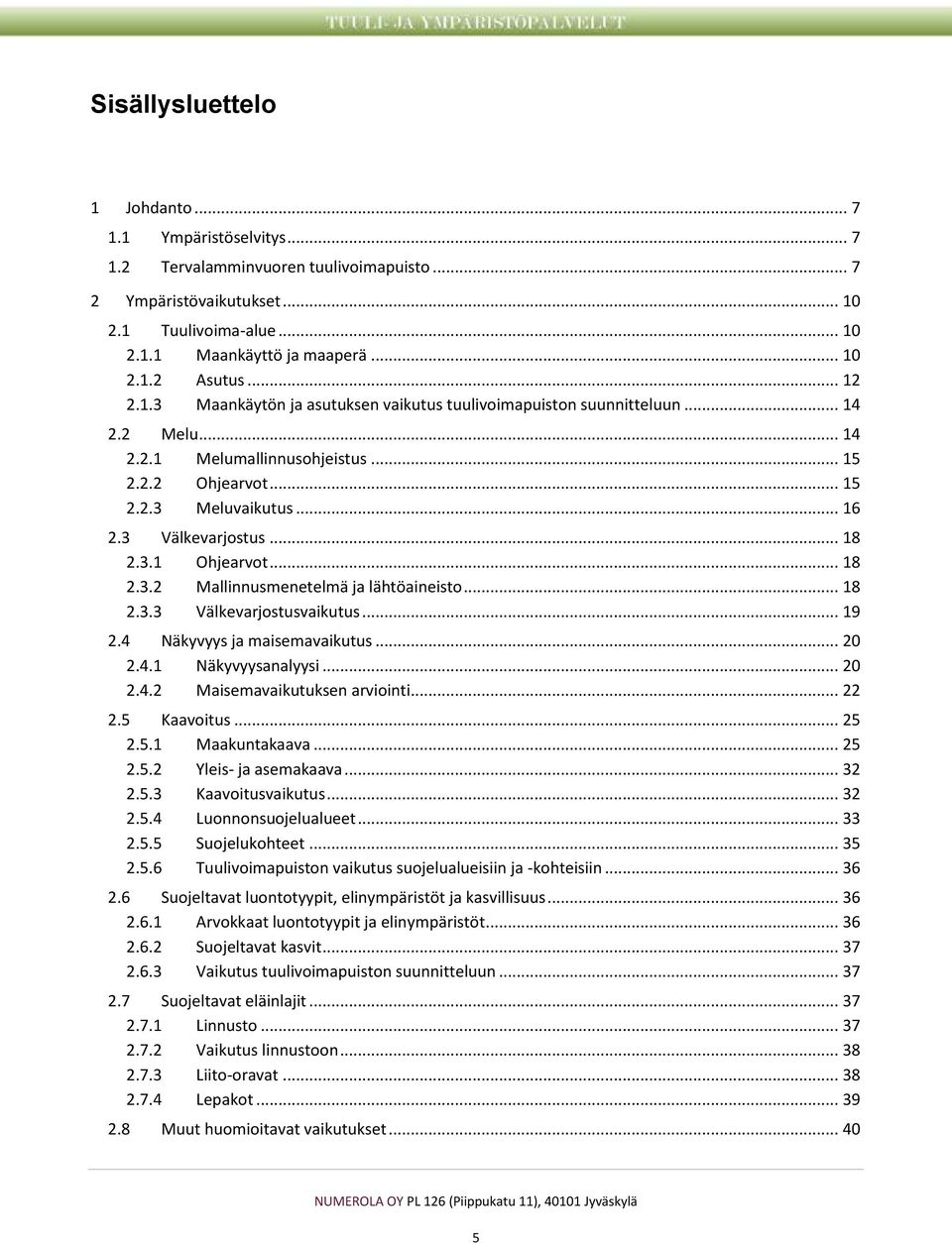 .. 18 2.3.1 Ohjearvot... 18 2.3.2 Mallinnusmenetelmä ja lähtöaineisto... 18 2.3.3 Välkevarjostusvaikutus... 19 2.4 Näkyvyys ja maisemavaikutus... 20 2.4.1 Näkyvyysanalyysi... 20 2.4.2 Maisemavaikutuksen arviointi.