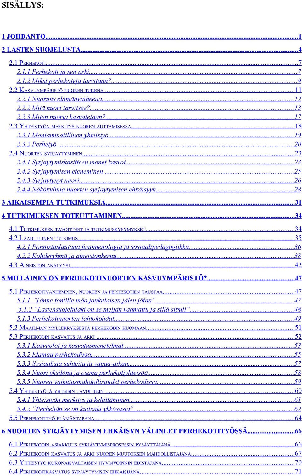 4 NUORTEN SYRJÄYTYMINEN...23 2.4.1 Syrjäytymiskäsitteen monet kasvot...23 2.4.2 Syrjäytymisen eteneminen...25 2.4.3 Syrjäytynyt nuori...26 2.4.4 Näkökulmia nuorten syrjäytymisen ehkäisyyn.