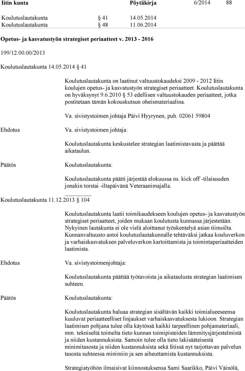 2010 53 edellisen valtuustokauden periaatteet, jotka postitetaan tämän kokouskutsun oheismateriaalina. Va. sivistystoimen johtaja Päivi Hyyrynen, puh. 02061 59804 Va.