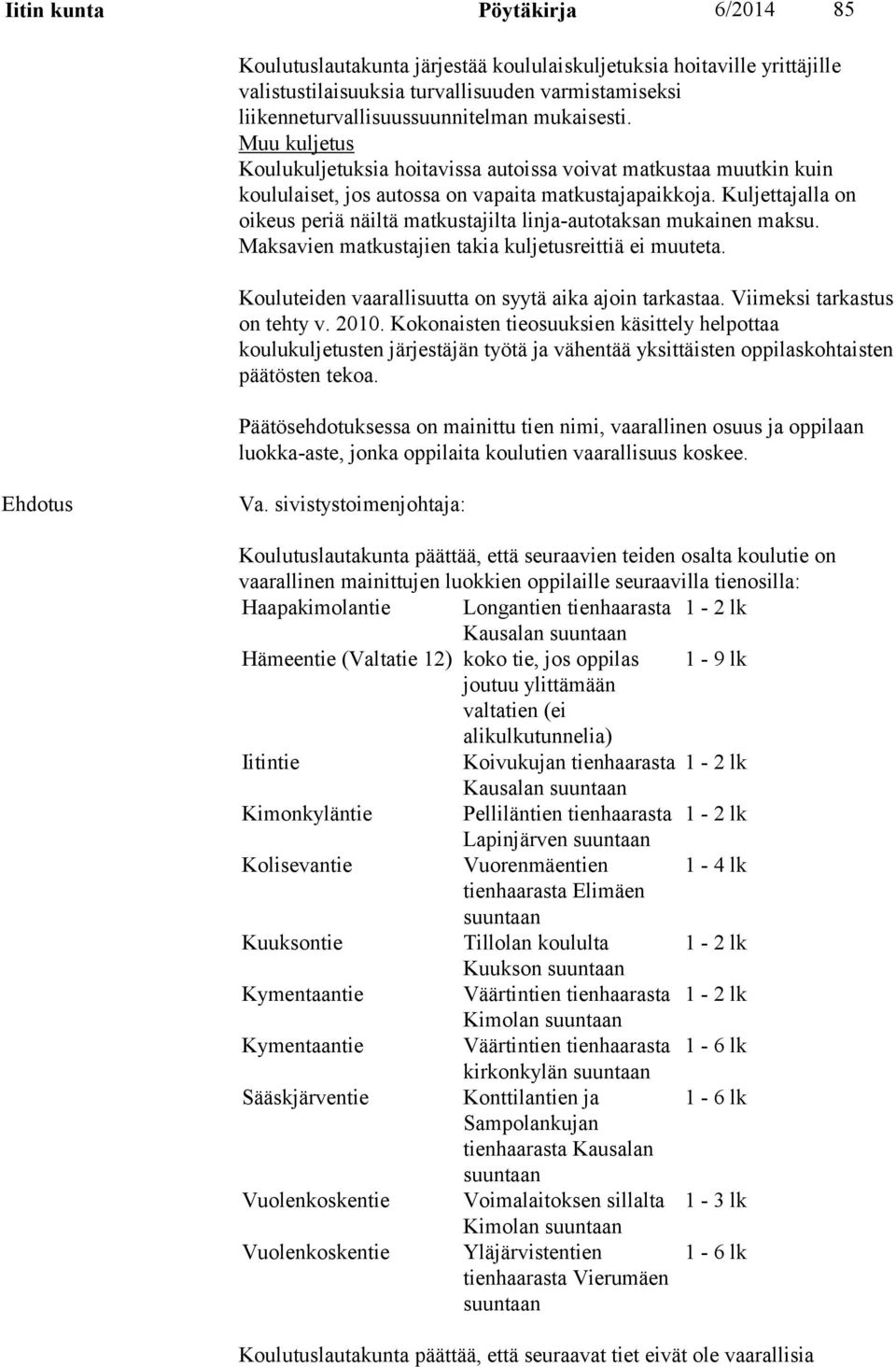 Kuljettajalla on oikeus periä näiltä matkustajilta linja-autotaksan mukainen maksu. Maksavien matkustajien takia kuljetusreittiä ei muuteta. Kouluteiden vaarallisuutta on syytä aika ajoin tarkastaa.