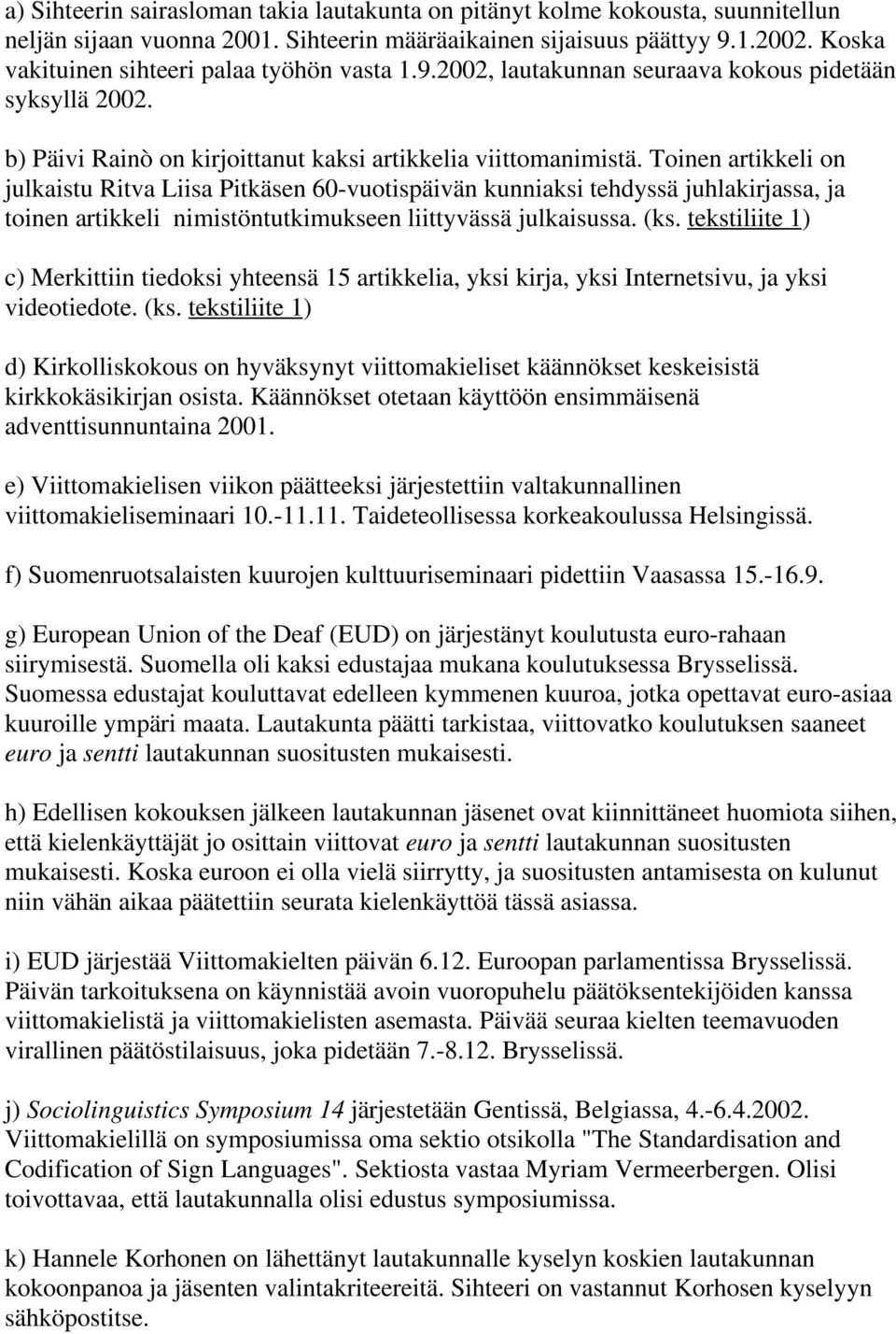 Toinen artikkeli on julkaistu Ritva Liisa Pitkäsen 60-vuotispäivän kunniaksi tehdyssä juhlakirjassa, ja toinen artikkeli nimistöntutkimukseen liittyvässä julkaisussa. (ks.