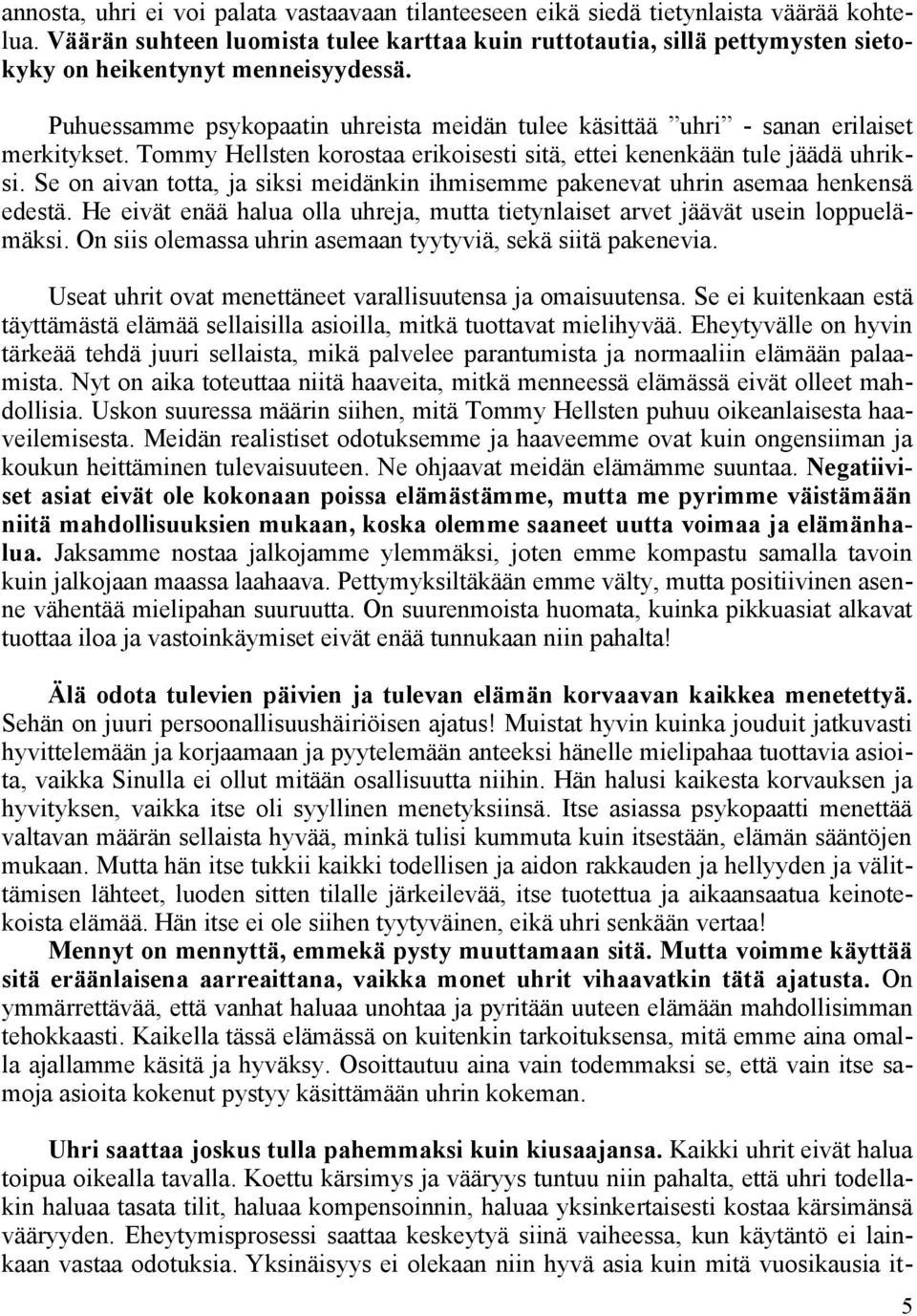 Puhuessamme psykopaatin uhreista meidän tulee käsittää uhri - sanan erilaiset merkitykset. Tommy Hellsten korostaa erikoisesti sitä, ettei kenenkään tule jäädä uhriksi.