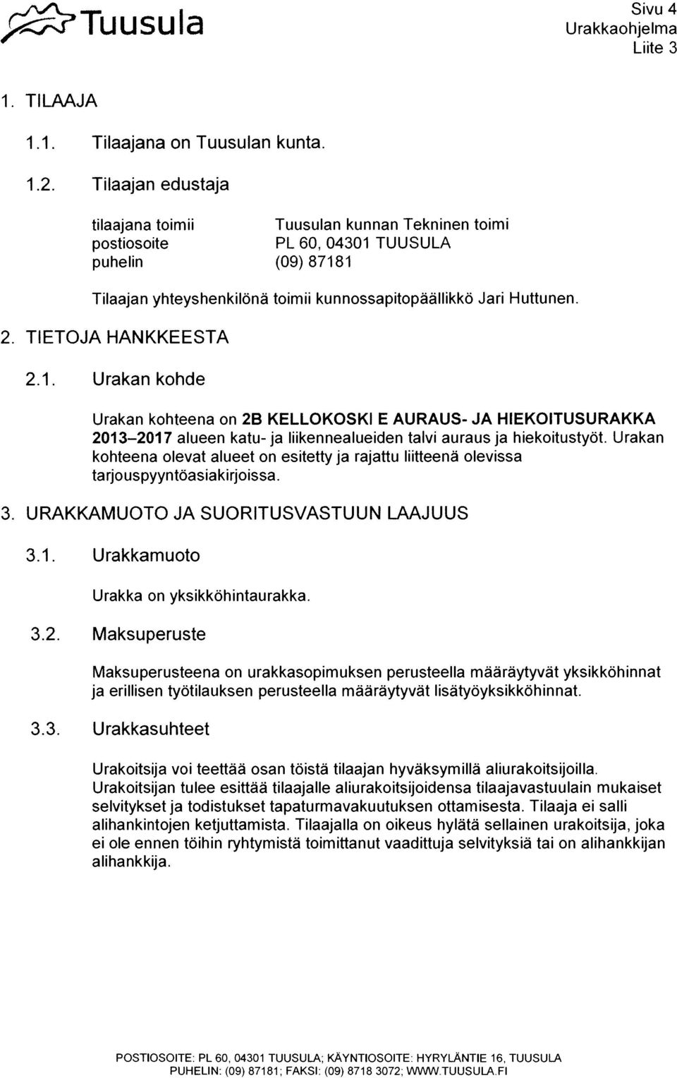 Urakan kohteena olevat alueet on esitetty ja rajattu liittsenà olevissa tarjouspyyntoasiakinjoissa. 3. URAKKAMUOTO JA SUORITUSVASTUUN LAAJUUS 3.1. Urakkamuoto Urakka on ykslkkohintaurakka. 3.2.