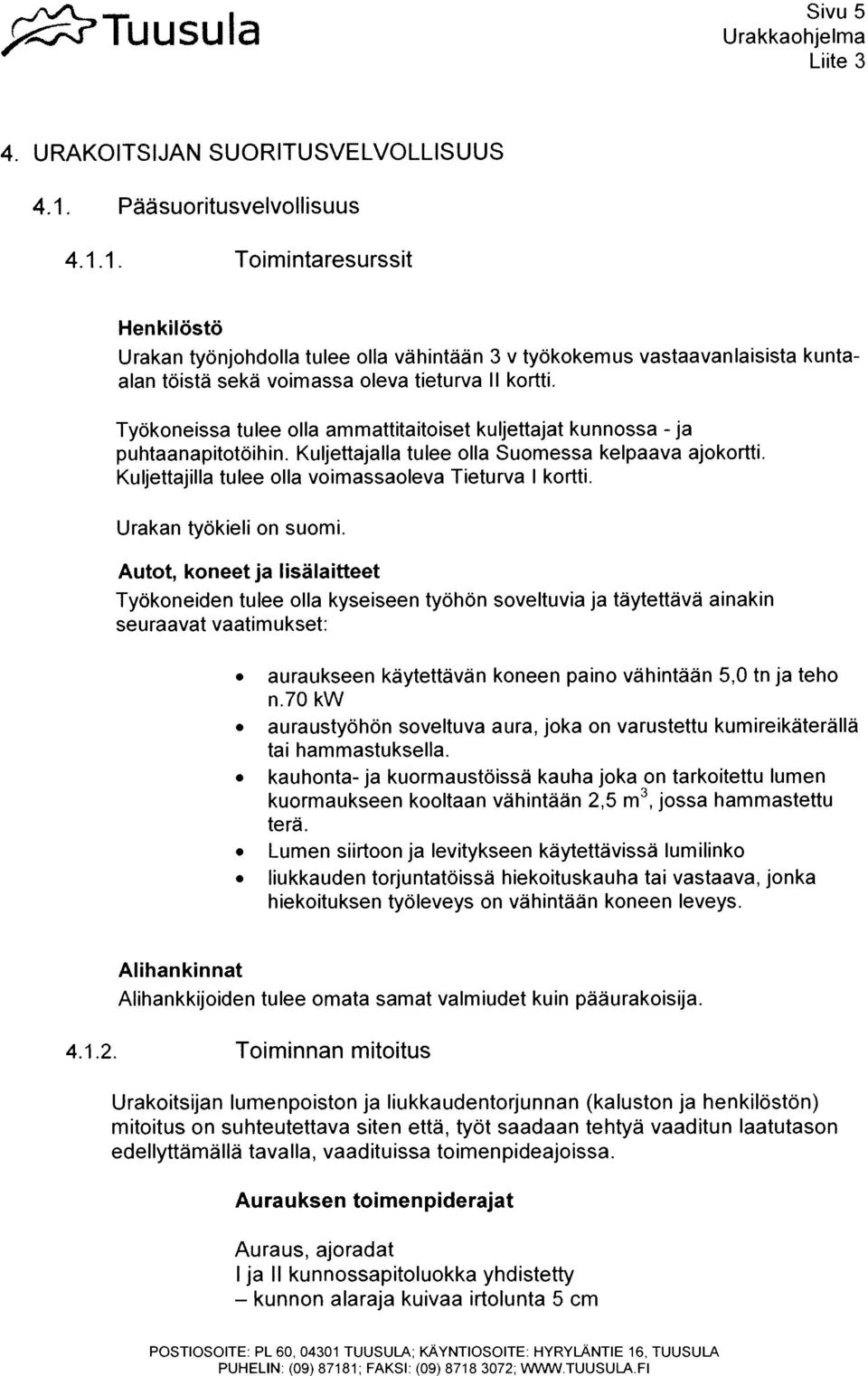 Tyokoneissa tulee olla ammattitaitoiset kuljettajat kunnossa - ja puhtaanapitotoihin. Kuljettajalla tulee olla Suomessa kelpaava ajokortti. Kuijettajilla tulee olla voimassaoleva Tieturva I kortti.