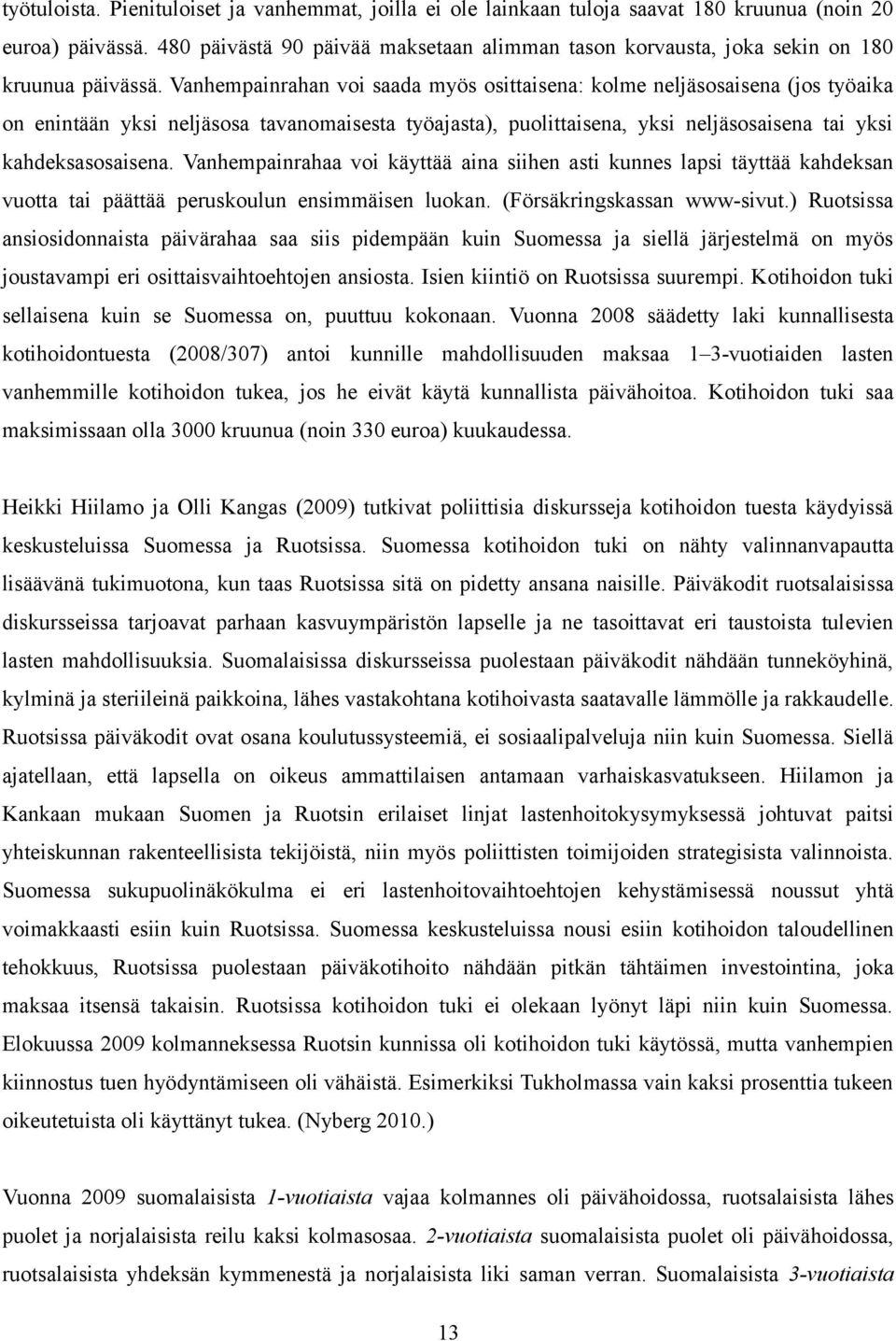 Vanhempainrahan voi saada myös osittaisena: kolme neljäsosaisena (jos työaika on enintään yksi neljäsosa tavanomaisesta työajasta), puolittaisena, yksi neljäsosaisena tai yksi kahdeksasosaisena.