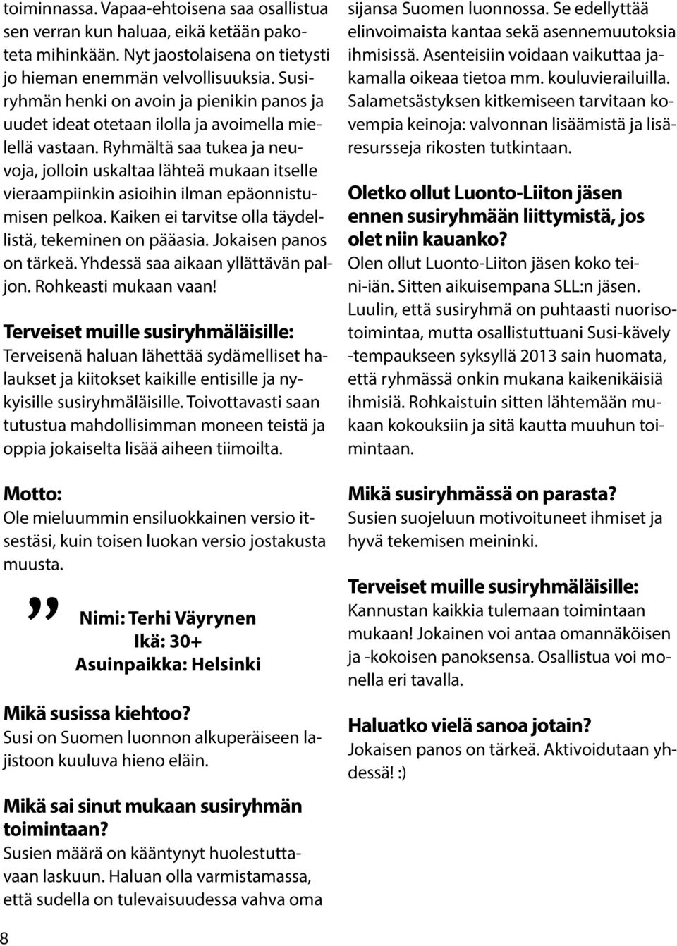 Ryhmältä saa tukea ja neuvoja, jolloin uskaltaa lähteä mukaan itselle vieraampiinkin asioihin ilman epäonnistumisen pelkoa. Kaiken ei tarvitse olla täydellistä, tekeminen on pääasia.