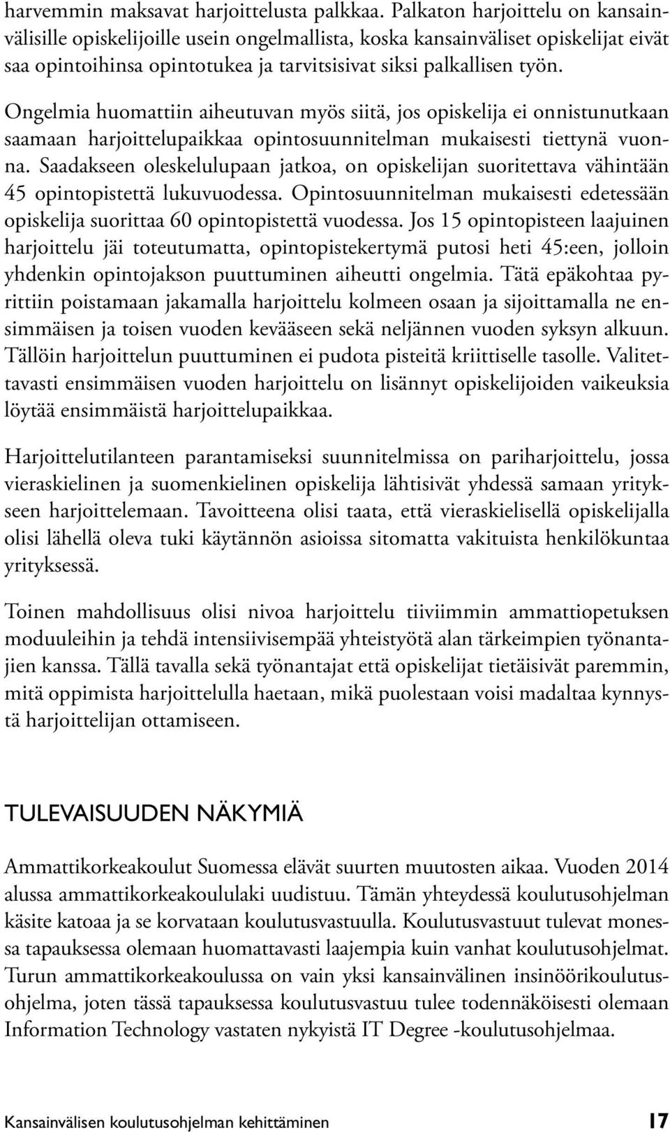 Ongelmia huomattiin aiheutuvan myös siitä, jos opiskelija ei onnistunutkaan saamaan harjoittelupaikkaa opintosuunnitelman mukaisesti tiettynä vuonna.