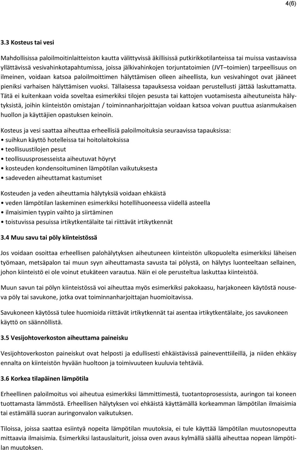 torjuntatoimien (JVT toimien) tarpeellisuus on ilmeinen, voidaan katsoa paloilmoittimen hälyttämisen olleen aiheellista, kun vesivahingot ovat jääneet pieniksi varhaisen hälyttämisen vuoksi.