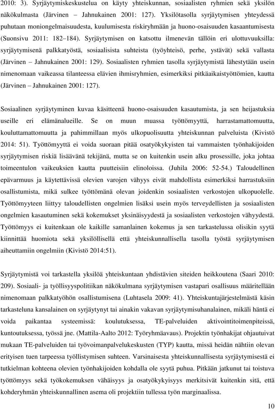 Syrjäytymisen on katsottu ilmenevän tällöin eri ulottuvuuksilla: syrjäytymisenä palkkatyöstä, sosiaalisista suhteista (työyhteisö, perhe, ystävät) sekä vallasta (Järvinen Jahnukainen 2001: 129).