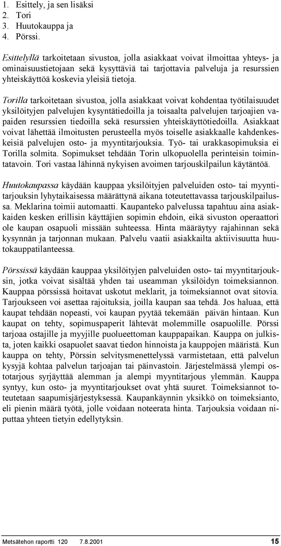 Torilla tarkoitetaan sivustoa, jolla asiakkaat voivat kohdentaa työtilaisuudet yksilöityjen palvelujen kysyntätiedoilla ja toisaalta palvelujen tarjoajien vapaiden resurssien tiedoilla sekä