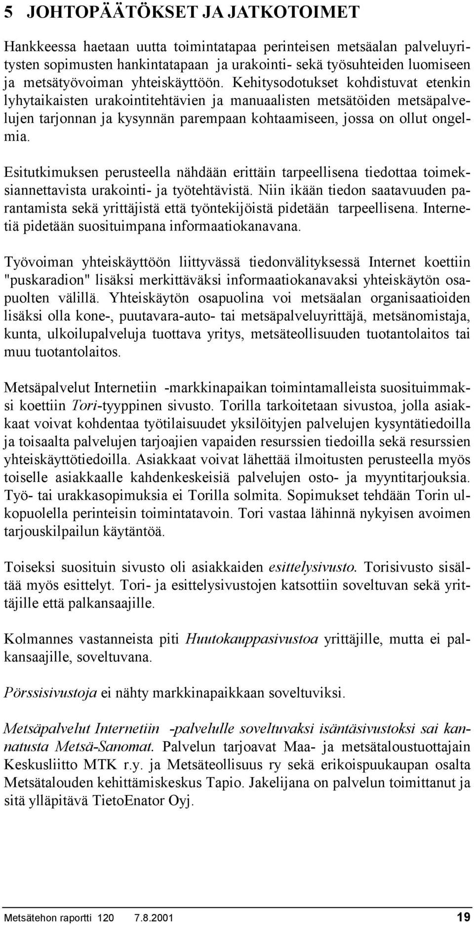 Kehitysodotukset kohdistuvat etenkin lyhytaikaisten urakointitehtävien ja manuaalisten metsätöiden metsäpalvelujen tarjonnan ja kysynnän parempaan kohtaamiseen, jossa on ollut ongelmia.