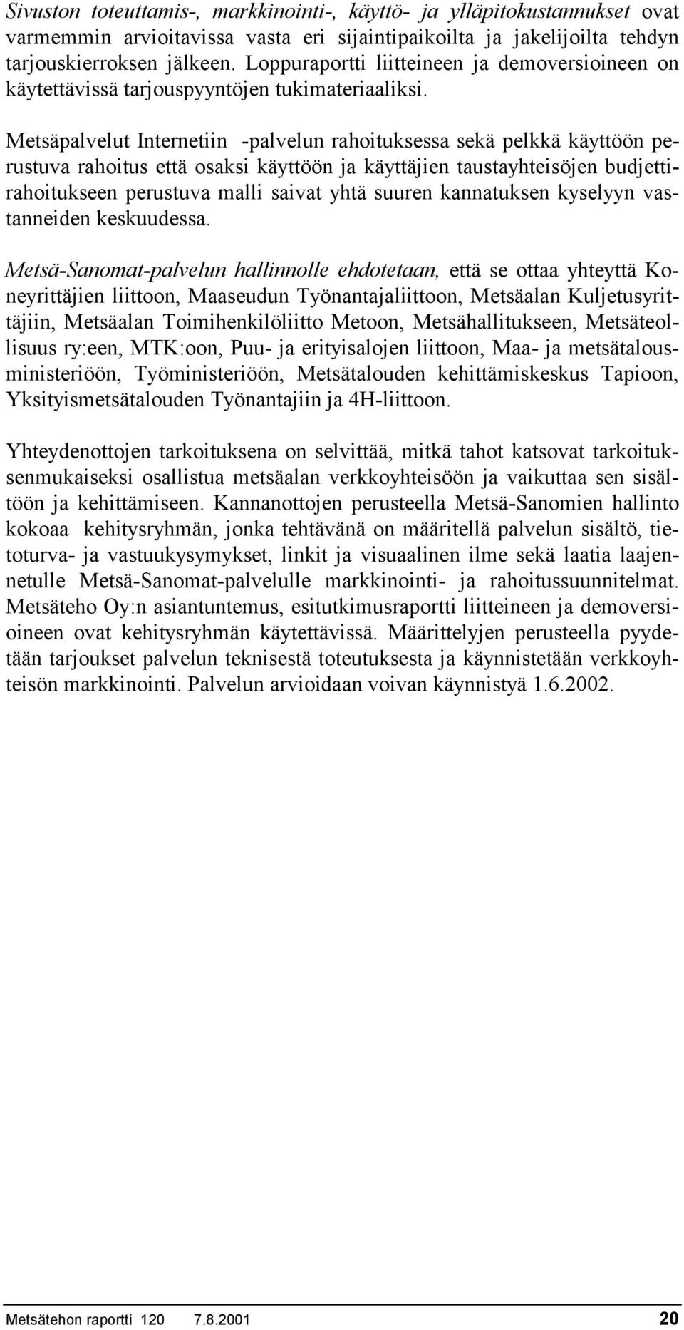 Metsäpalvelut Internetiin -palvelun rahoituksessa sekä pelkkä käyttöön perustuva rahoitus että osaksi käyttöön ja käyttäjien taustayhteisöjen budjettirahoitukseen perustuva malli saivat yhtä suuren