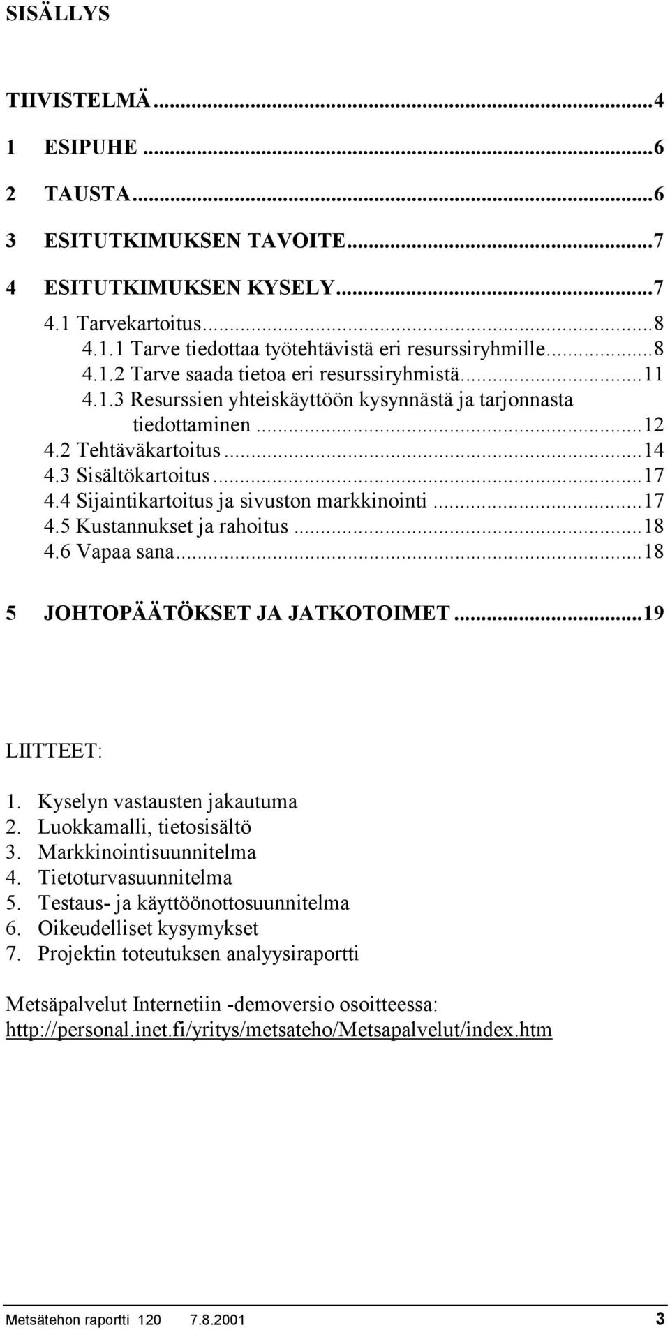 ..18 4.6 Vapaa sana...18 5 JOHTOPÄÄTÖKSET JA JATKOTOIMET...19 LIITTEET: 1. Kyselyn vastausten jakautuma 2. Luokkamalli, tietosisältö 3. Markkinointisuunnitelma 4. Tietoturvasuunnitelma 5.