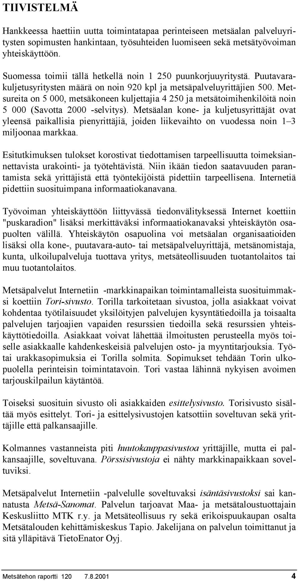 Metsureita on 5 000, metsäkoneen kuljettajia 4 250 ja metsätoimihenkilöitä noin 5 000 (Savotta 2000 -selvitys).