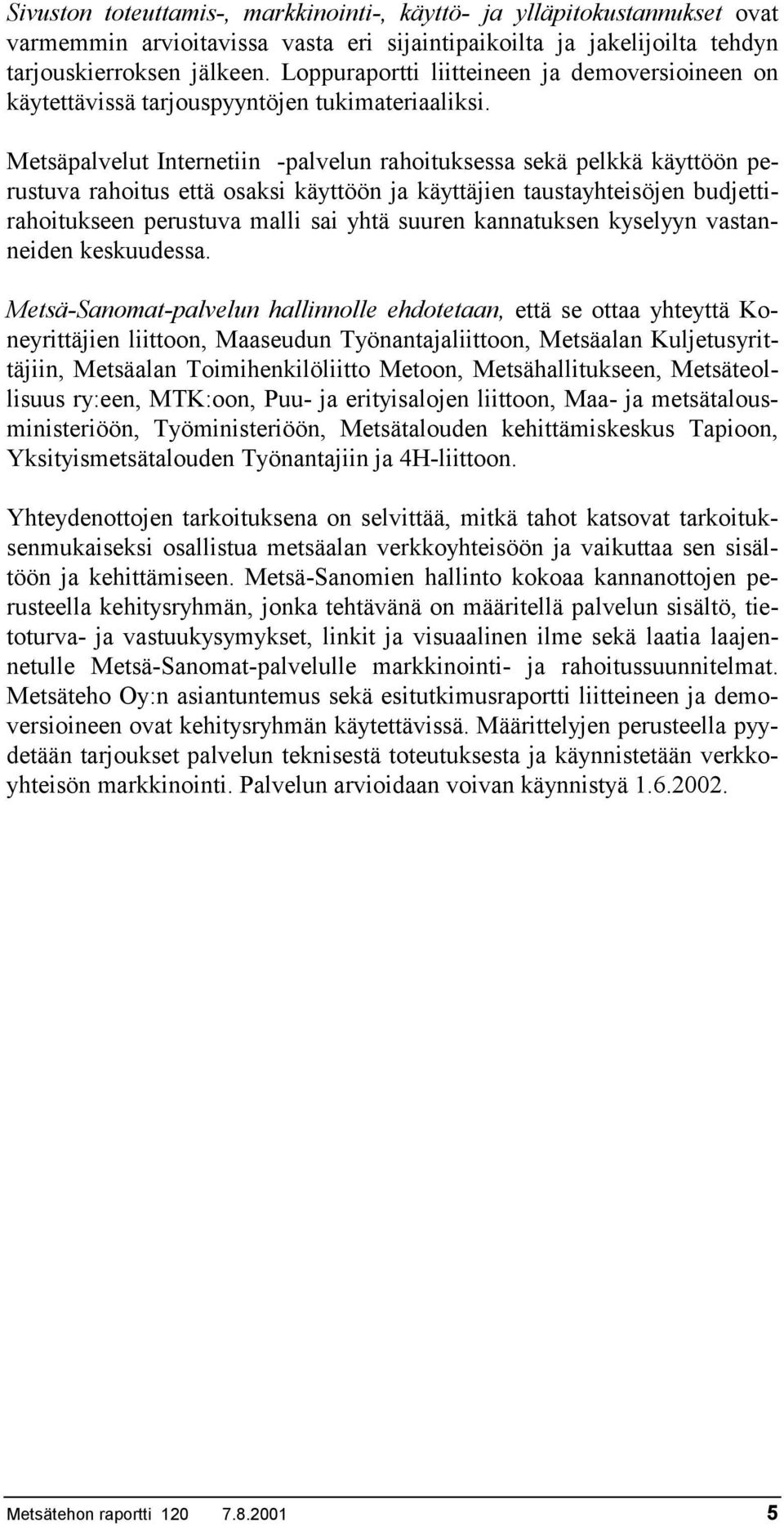 Metsäpalvelut Internetiin -palvelun rahoituksessa sekä pelkkä käyttöön perustuva rahoitus että osaksi käyttöön ja käyttäjien taustayhteisöjen budjettirahoitukseen perustuva malli sai yhtä suuren
