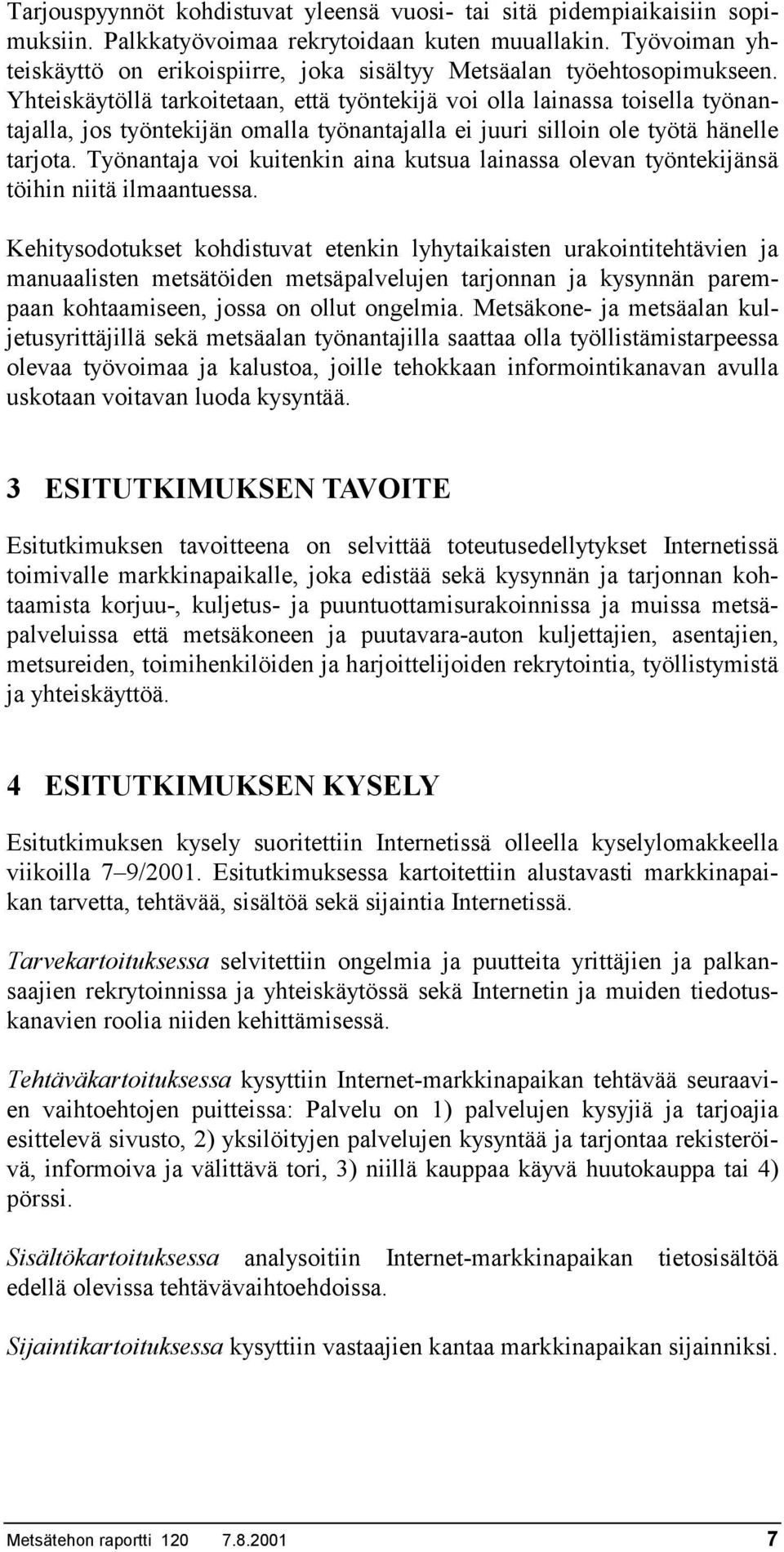 Yhteiskäytöllä tarkoitetaan, että työntekijä voi olla lainassa toisella työnantajalla, jos työntekijän omalla työnantajalla ei juuri silloin ole työtä hänelle tarjota.