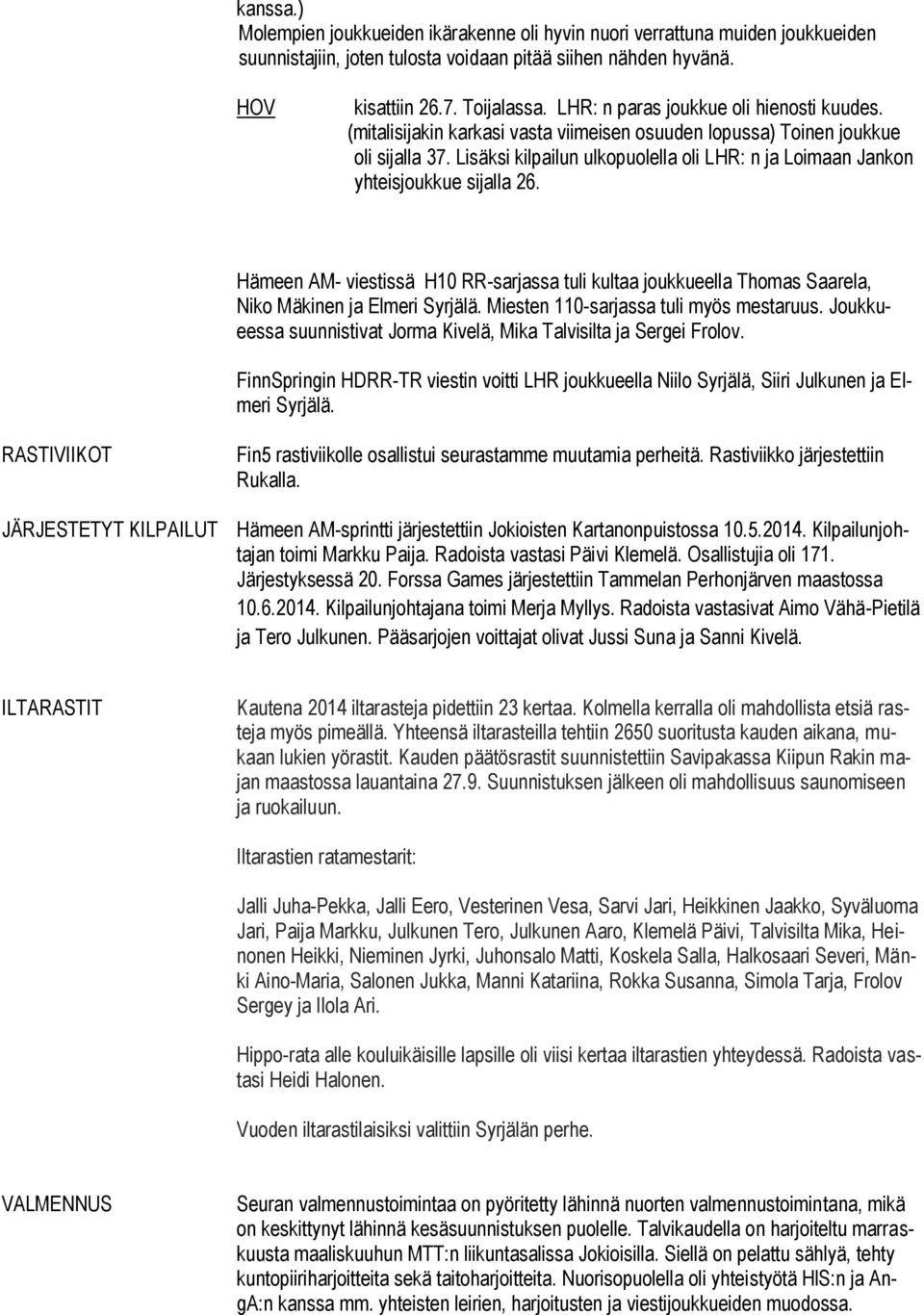 Lisäksi kilpailun ulkopuolella oli LHR: n ja Loimaan Jankon yhteisjoukkue sijalla 26. Hämeen AM- viestissä H10 RR-sarjassa tuli kultaa joukkueella Thomas Saarela, Niko Mäkinen ja Elmeri Syrjälä.