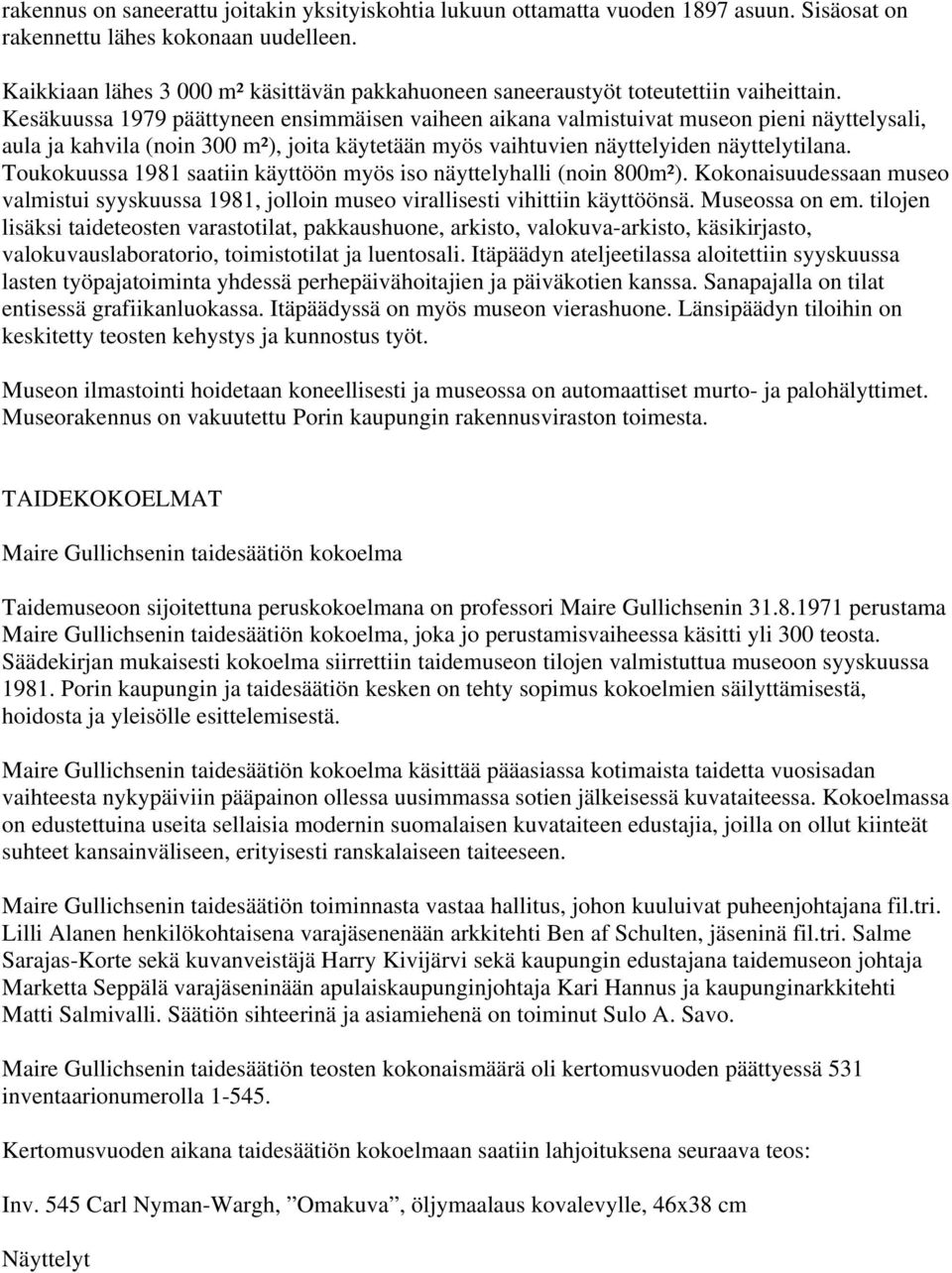 Kesäkuussa 1979 päättyneen ensimmäisen vaiheen aikana valmistuivat museon pieni näyttelysali, aula ja kahvila (noin 300 m²), joita käytetään myös vaihtuvien näyttelyiden näyttelytilana.