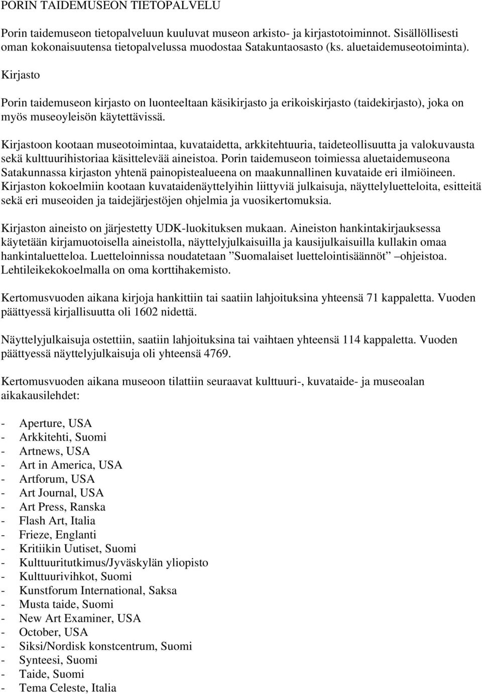 Kirjastoon kootaan museotoimintaa, kuvataidetta, arkkitehtuuria, taideteollisuutta ja valokuvausta sekä kulttuurihistoriaa käsittelevää aineistoa.