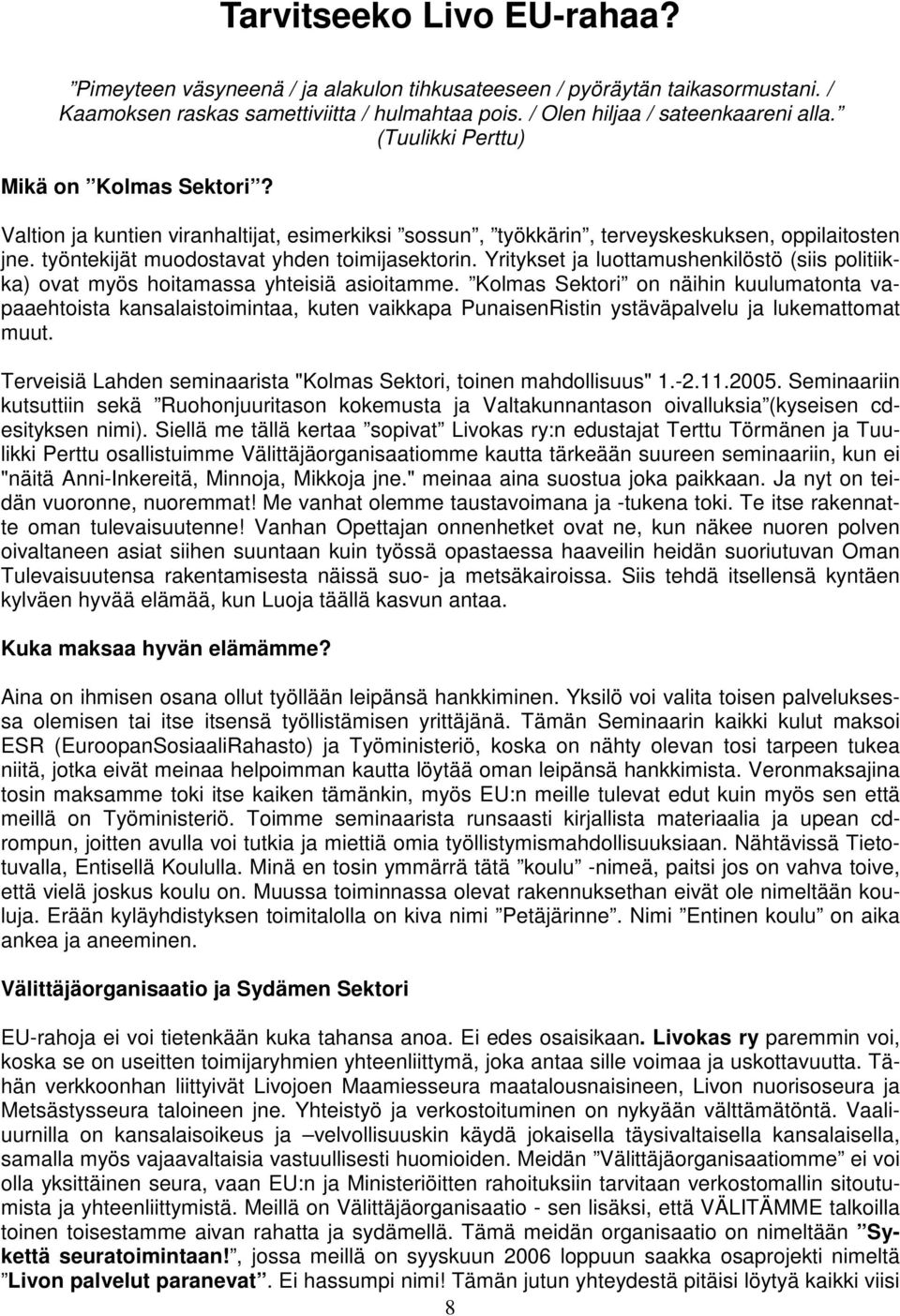 Yritykset ja luottamushenkilöstö (siis politiikka) ovat myös hoitamassa yhteisiä asioitamme.