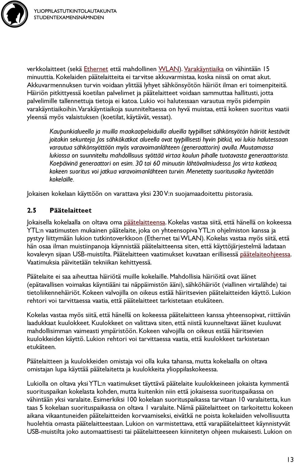 Häiriön pitkittyessä koetilan palvelimet ja päätelaitteet voidaan sammuttaa hallitusti, jotta palvelimille tallennettuja tietoja ei katoa.