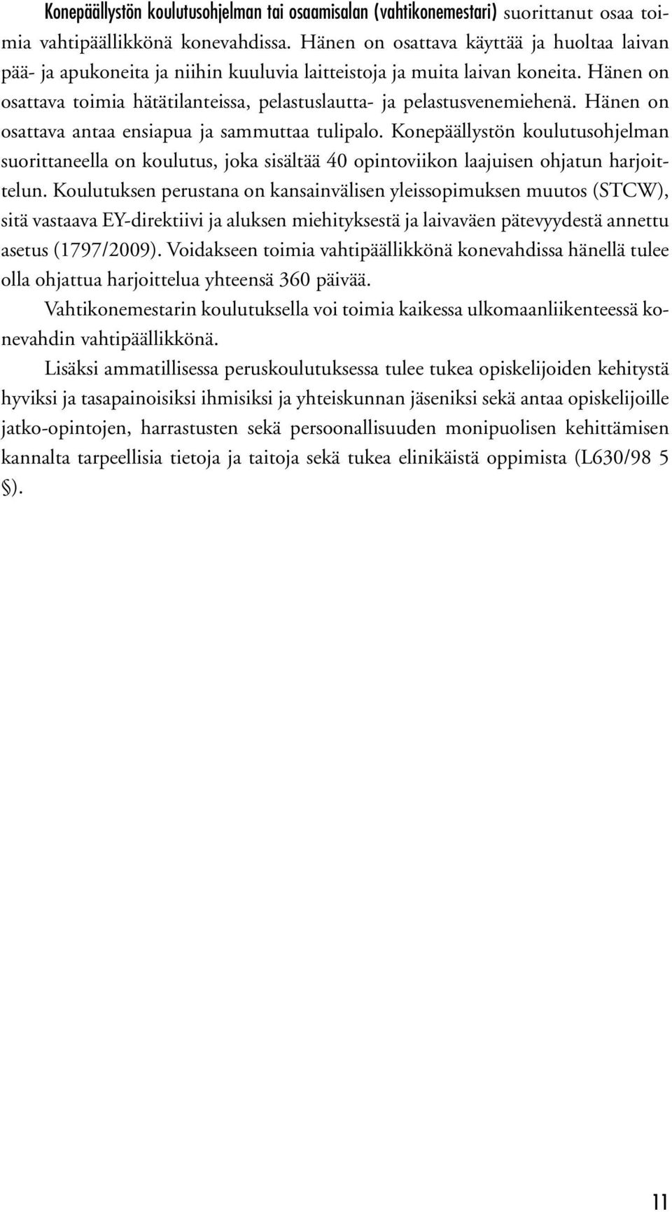 Hänen on osattava toimia hätätilanteissa, pelastuslautta- ja pelastusvenemiehenä. Hänen on osattava antaa ensiapua ja sammuttaa tulipalo.