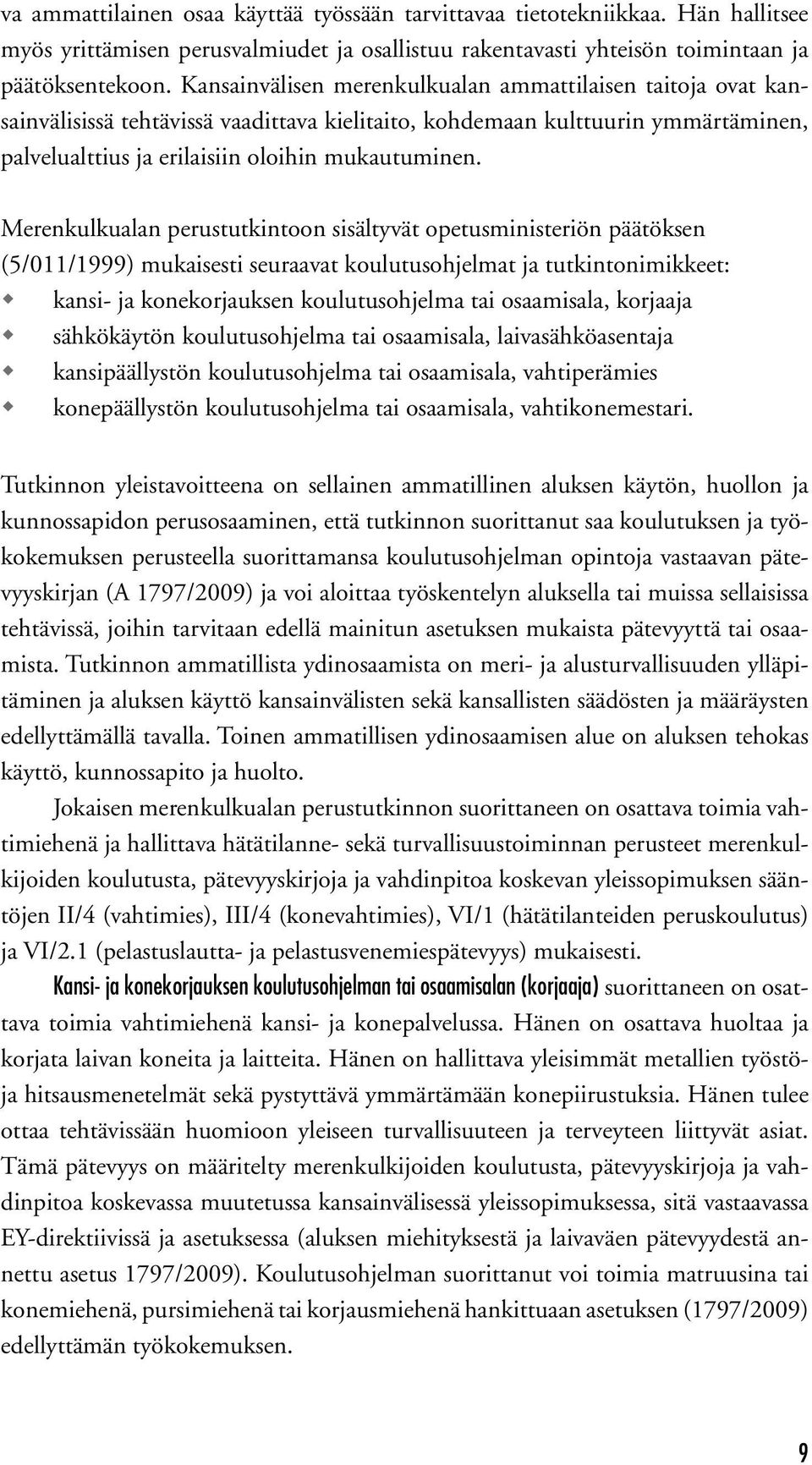 Merenkulkualan perustutkintoon sisältyvät opetusministeriön päätöksen (5/011/1999) mukaisesti seuraavat koulutusohjelmat ja tutkintonimikkeet: kansi- ja konekorjauksen koulutusohjelma tai osaamisala,