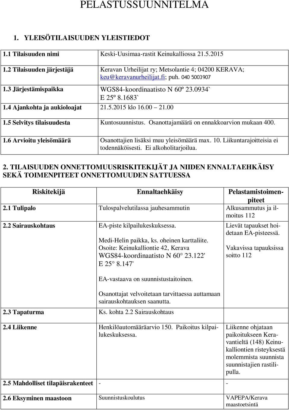 4 Ajankohta ja aukioloajat 21.5.2015 klo 16.00 21.00 1.5 Selvitys tilaisuudesta Kuntosuunnistus. Osanottajamäärä on ennakkoarvion mukaan 400. 1.6 Arvioitu yleisömäärä Osanottajien lisäksi muu yleisömäärä max.