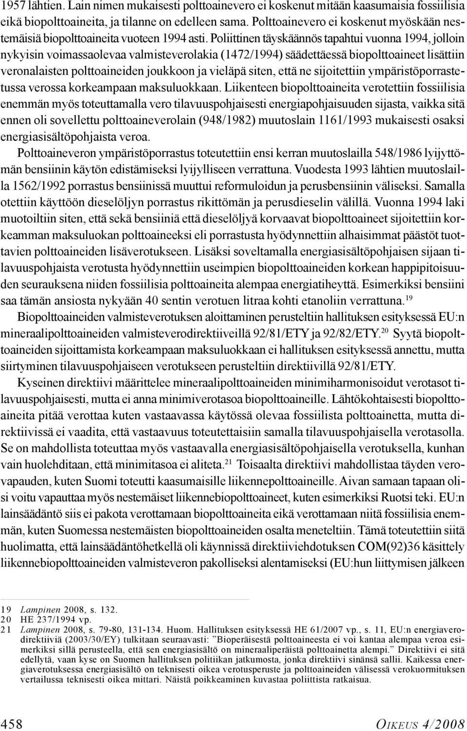 Poliittinen täyskäännös tapahtui vuonna 1994, jolloin nykyisin voimassaolevaa valmisteverolakia (1472/1994) säädettäessä biopolttoaineet lisättiin veronalaisten polttoaineiden joukkoon ja vieläpä