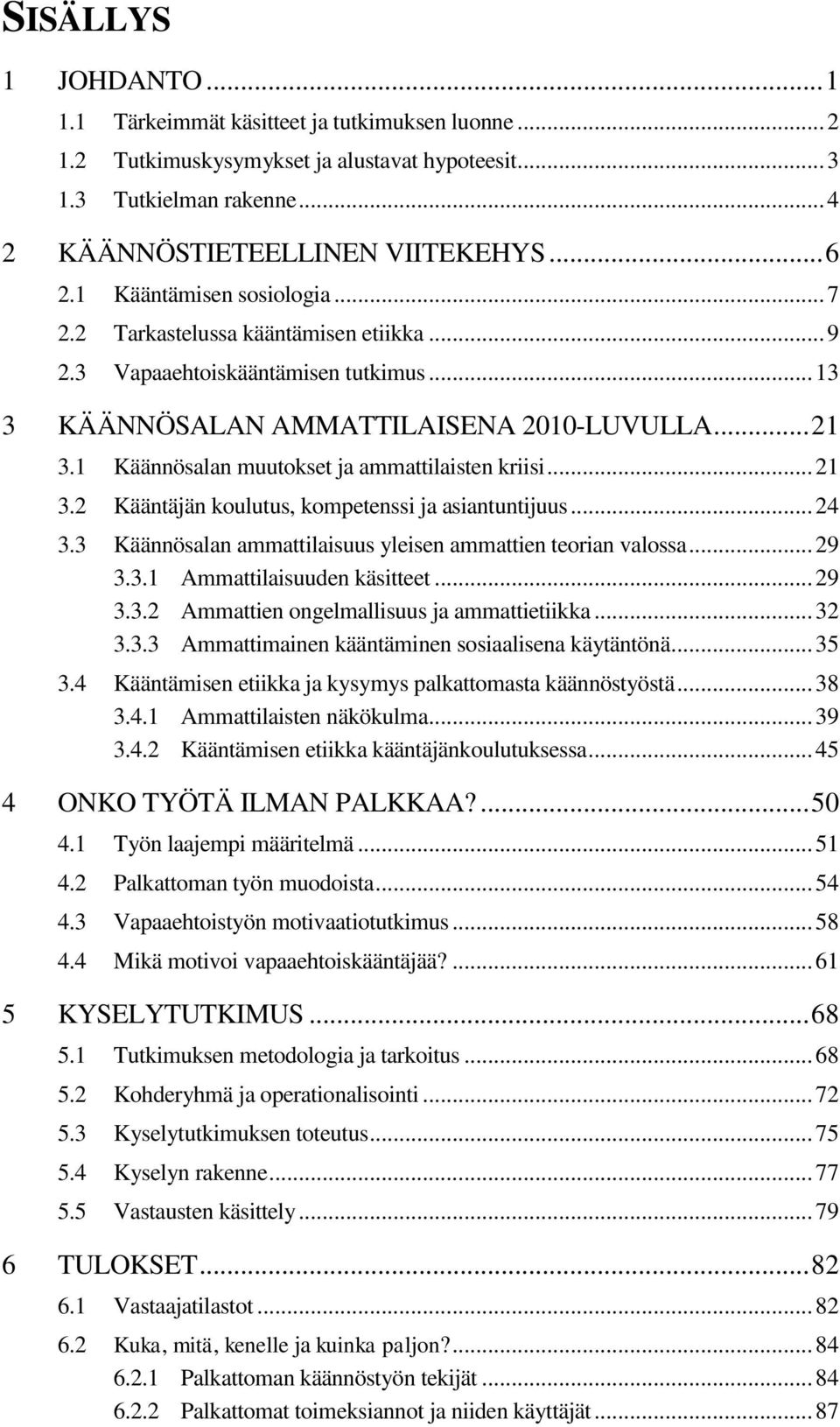 1 Käännösalan muutokset ja ammattilaisten kriisi... 21 3.2 Kääntäjän koulutus, kompetenssi ja asiantuntijuus... 24 3.3 Käännösalan ammattilaisuus yleisen ammattien teorian valossa... 29 3.3.1 Ammattilaisuuden käsitteet.