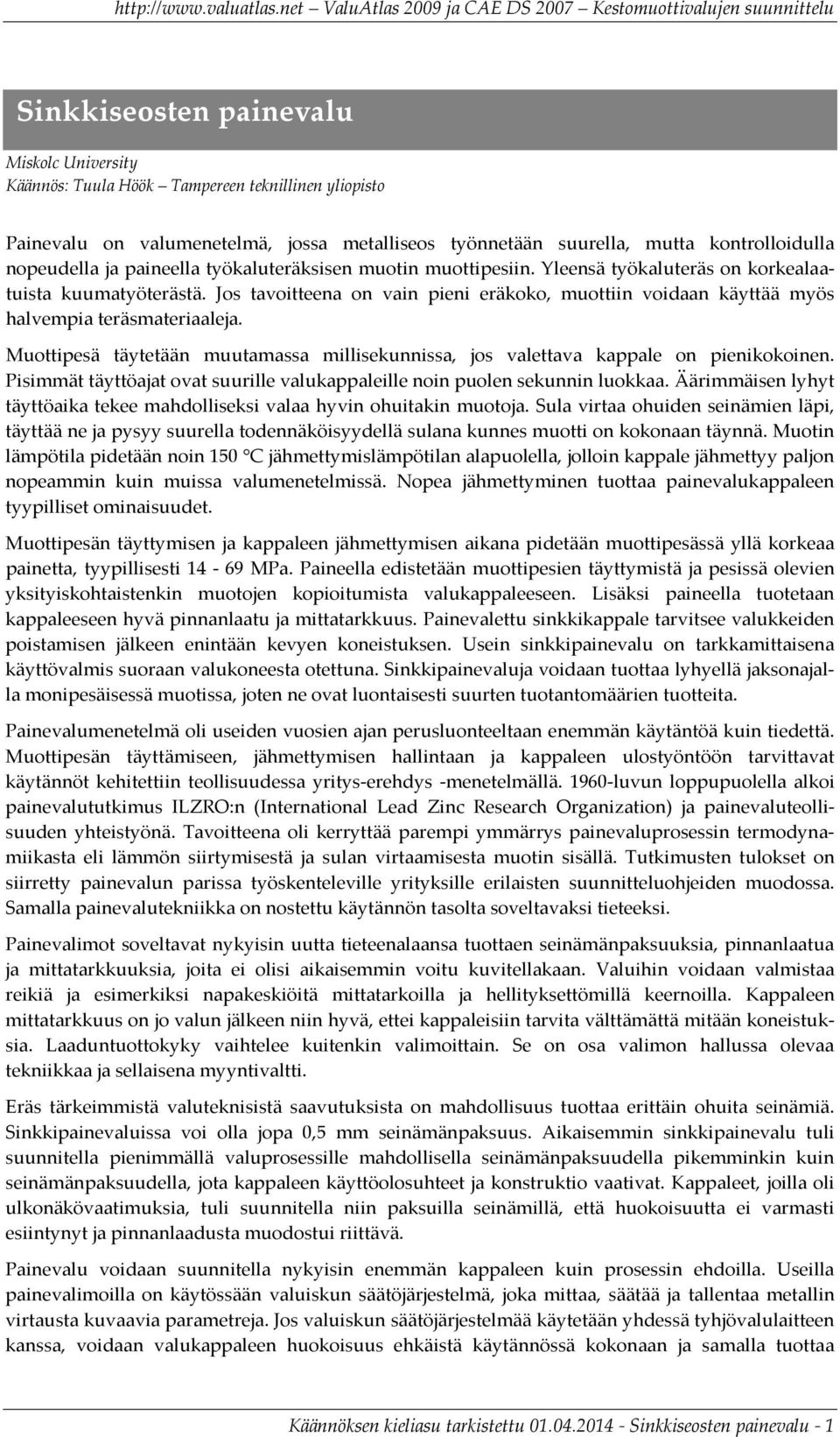 Jos tavoitteena on vain pieni eräkoko, muottiin voidaan käyttää myös halvempia teräsmateriaaleja. Muottipesä täytetään muutamassa millisekunnissa, jos valettava kappale on pienikokoinen.