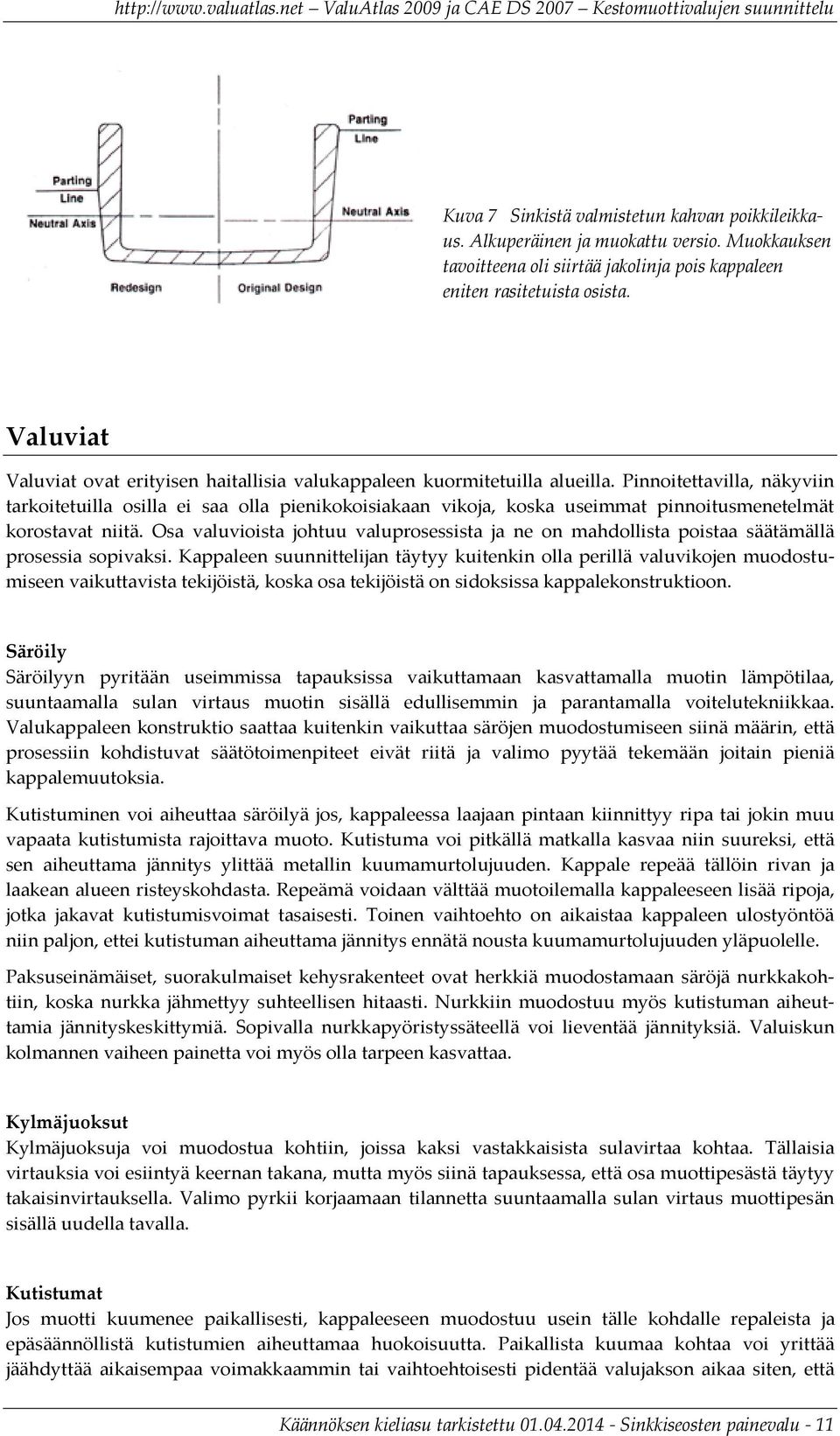 Pinnoitettavilla, näkyviin tarkoitetuilla osilla ei saa olla pienikokoisiakaan vikoja, koska useimmat pinnoitusmenetelmät korostavat niitä.