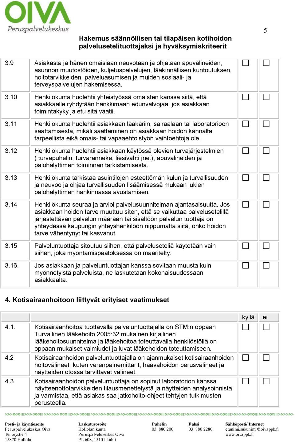 10 Henkilökunta huolehtii yhtstyössä omaisten kanssa siitä, että asiakkaalle ryhdytään hankkimaan edunvalvojaa, jos asiakkaan toimintakyky ja etu sitä vaatii. 3.