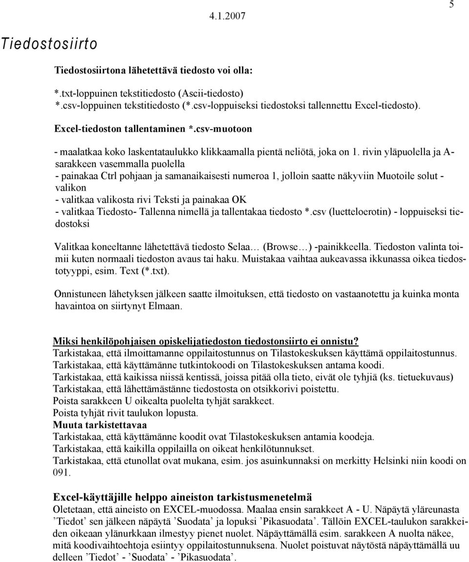 rivin yläpuolella ja A- sarakkeen vasemmalla puolella - painakaa Ctrl pohjaan ja samanaikaisesti numeroa 1, jolloin saatte näkyviin Muotoile solut - valikon - valitkaa valikosta rivi Teksti ja