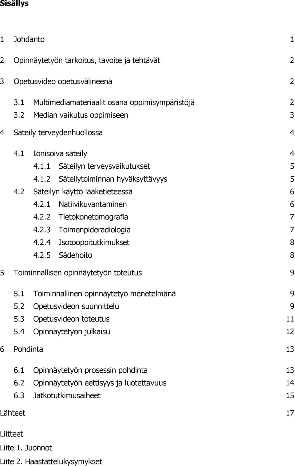 2 Säteilyn käyttö lääketieteessä 6 4.2.1 Natiivikuvantaminen 6 4.2.2 Tietokonetomografia 7 4.2.3 Toimenpideradiologia 7 4.2.4 Isotooppitutkimukset 8 4.2.5 Sädehoito 8 5 Toiminnallisen opinnäytetyön toteutus 9 5.