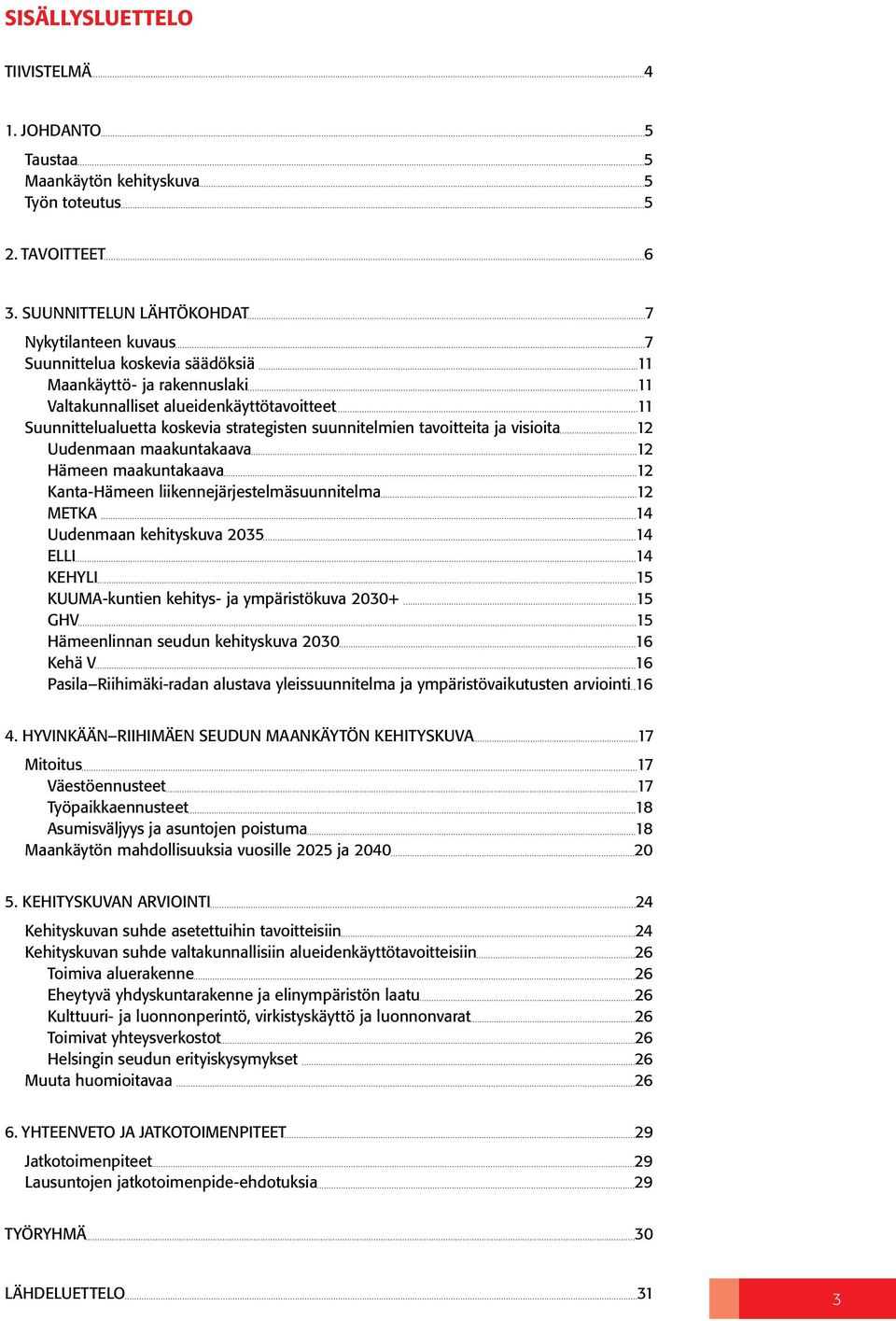 strategisten suunnitelmien tavoitteita ja visioita 12 uudenmaan maakuntakaava 12 hämeen maakuntakaava 12 kanta-hämeen liikennejärjestelmäsuunnitelma 12 metka 14 uudenmaan kehityskuva 2035 14 elli 14