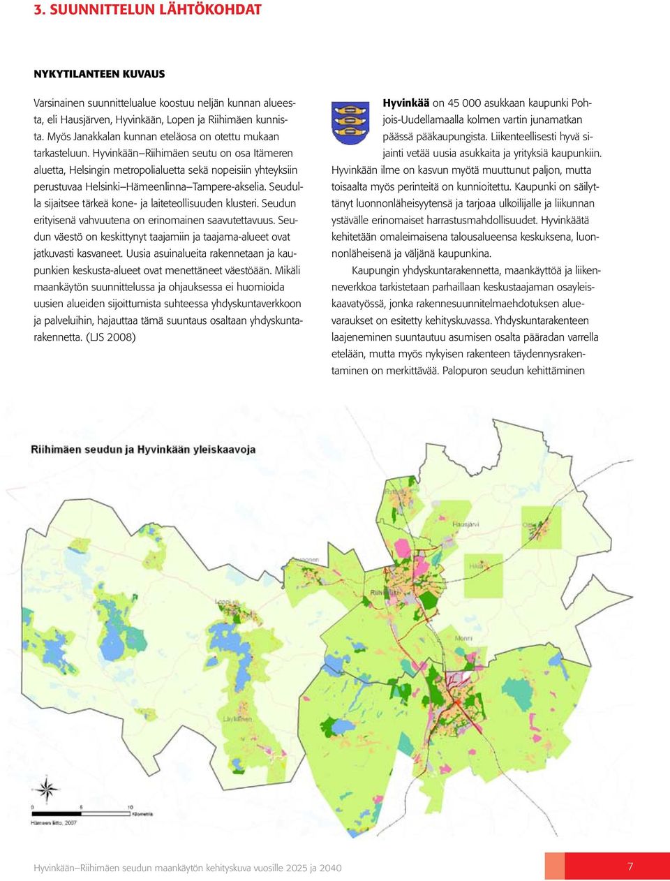 Hyvinkään Riihimäen seutu on osa Itämeren aluetta, Helsingin metropolialuetta sekä nopeisiin yhteyksiin perustuvaa Helsinki Hämeenlinna Tampere-akselia.