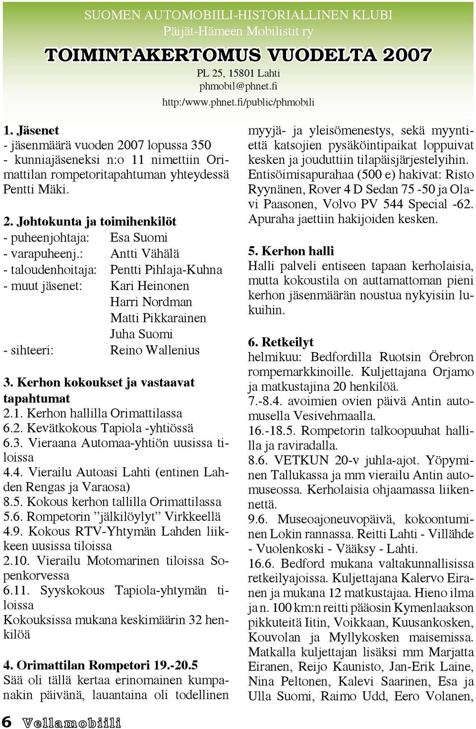 : Antti Vähälä - taloudenhoitaja: Pentti Pihlaja-Kuhna - muut jäsenet: Kari Heinonen Harri Nordman Matti Pikkarainen Juha Suomi - sihteeri: Reino Wallenius 3.