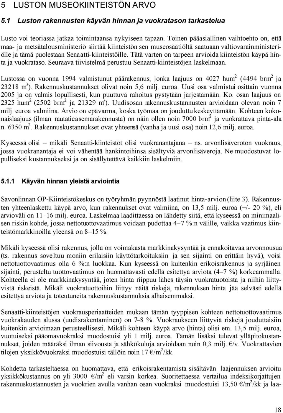 Tätä varten on tarpeen arvioida kiinteistön käypä hinta ja vuokrataso. Seuraava tiivistelmä perustuu Senaatti-kiinteistöjen laskelmaan.