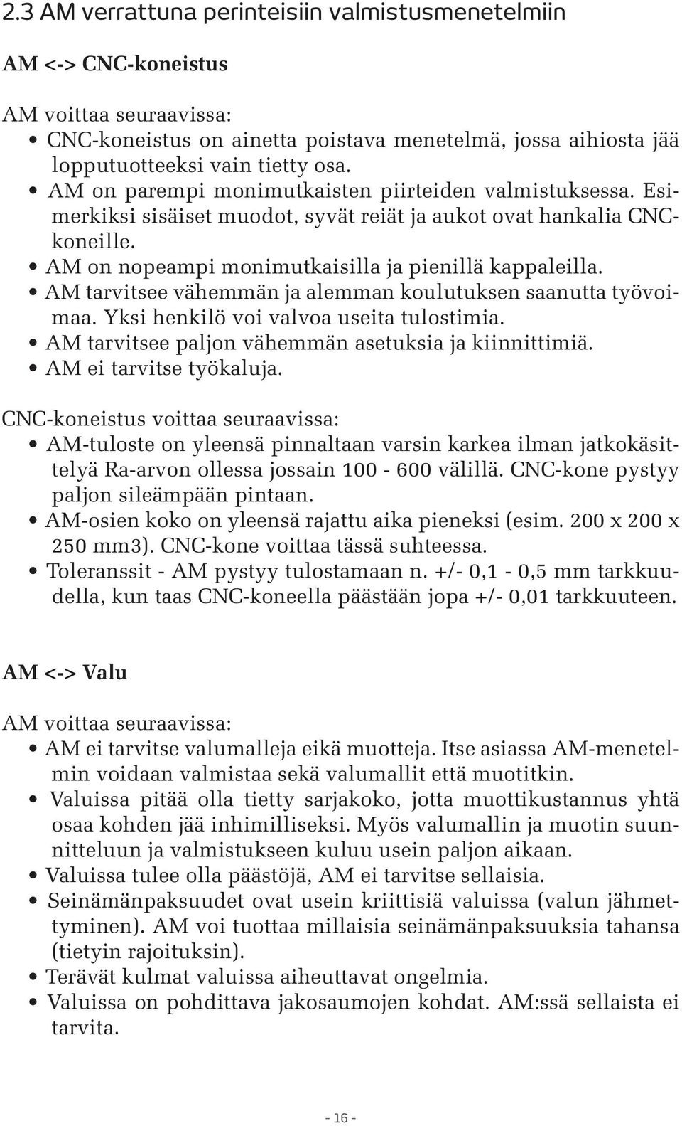 AM tarvitsee vähemmän ja alemman koulutuksen saanutta työvoimaa. Yksi henkilö voi valvoa useita tulostimia. AM tarvitsee paljon vähemmän asetuksia ja kiinnittimiä. AM ei tarvitse työkaluja.