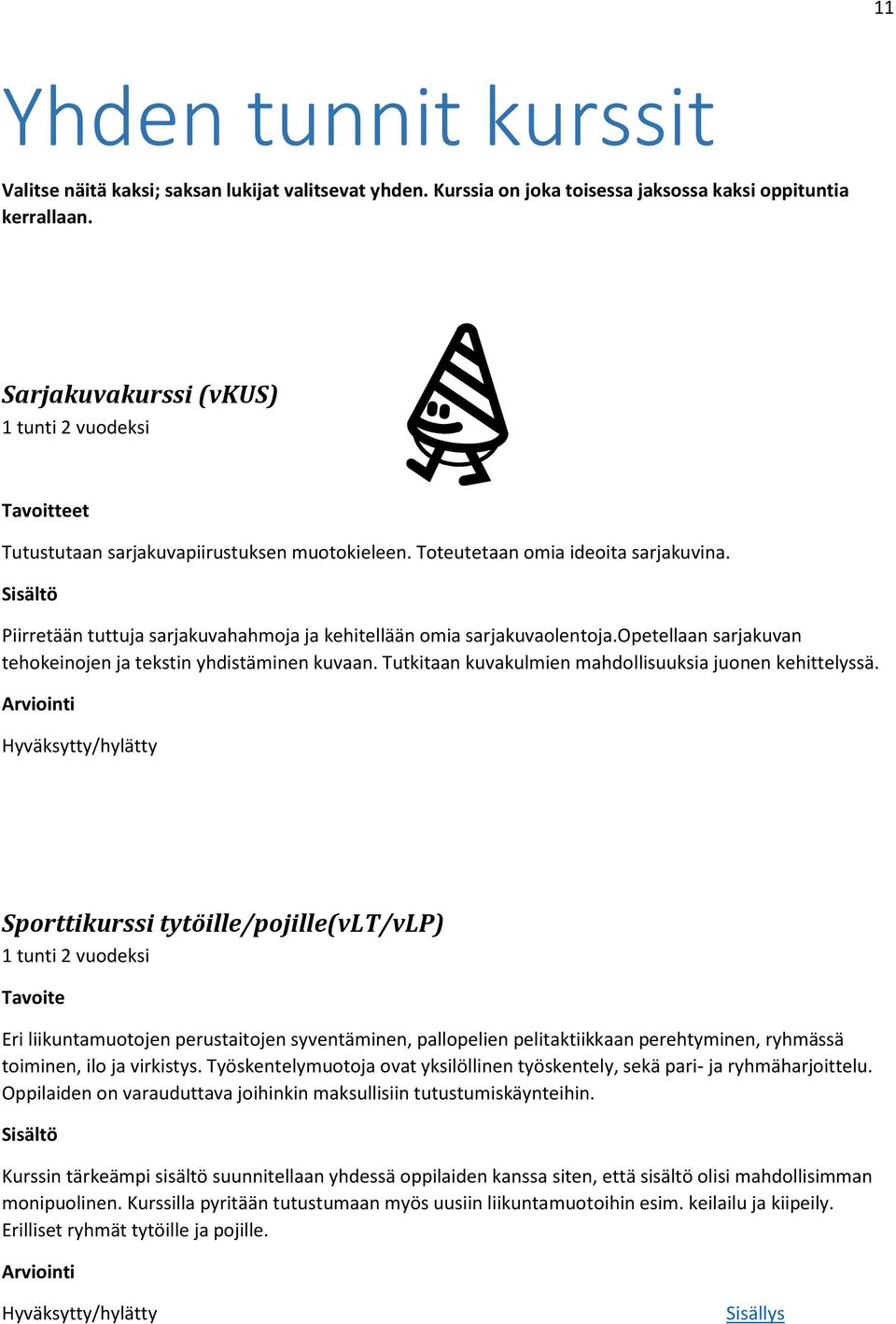 Piirretään tuttuja sarjakuvahahmoja ja kehitellään omia sarjakuvaolentoja.opetellaan sarjakuvan tehokeinojen ja tekstin yhdistäminen kuvaan. Tutkitaan kuvakulmien mahdollisuuksia juonen kehittelyssä.