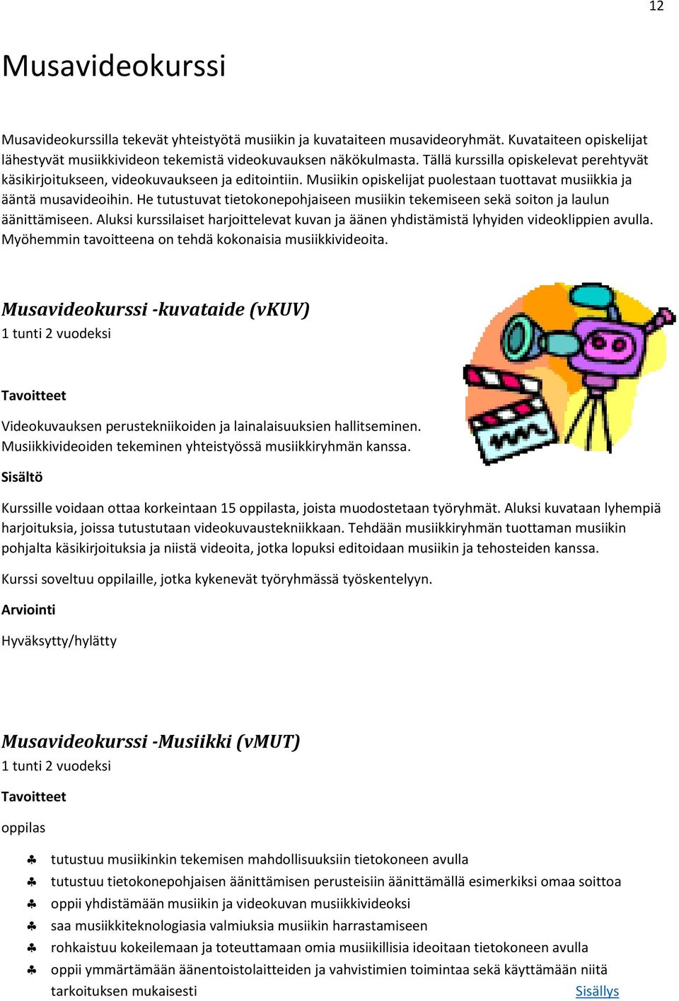 He tutustuvat tietokonepohjaiseen musiikin tekemiseen sekä soiton ja laulun äänittämiseen. Aluksi kurssilaiset harjoittelevat kuvan ja äänen yhdistämistä lyhyiden videoklippien avulla.