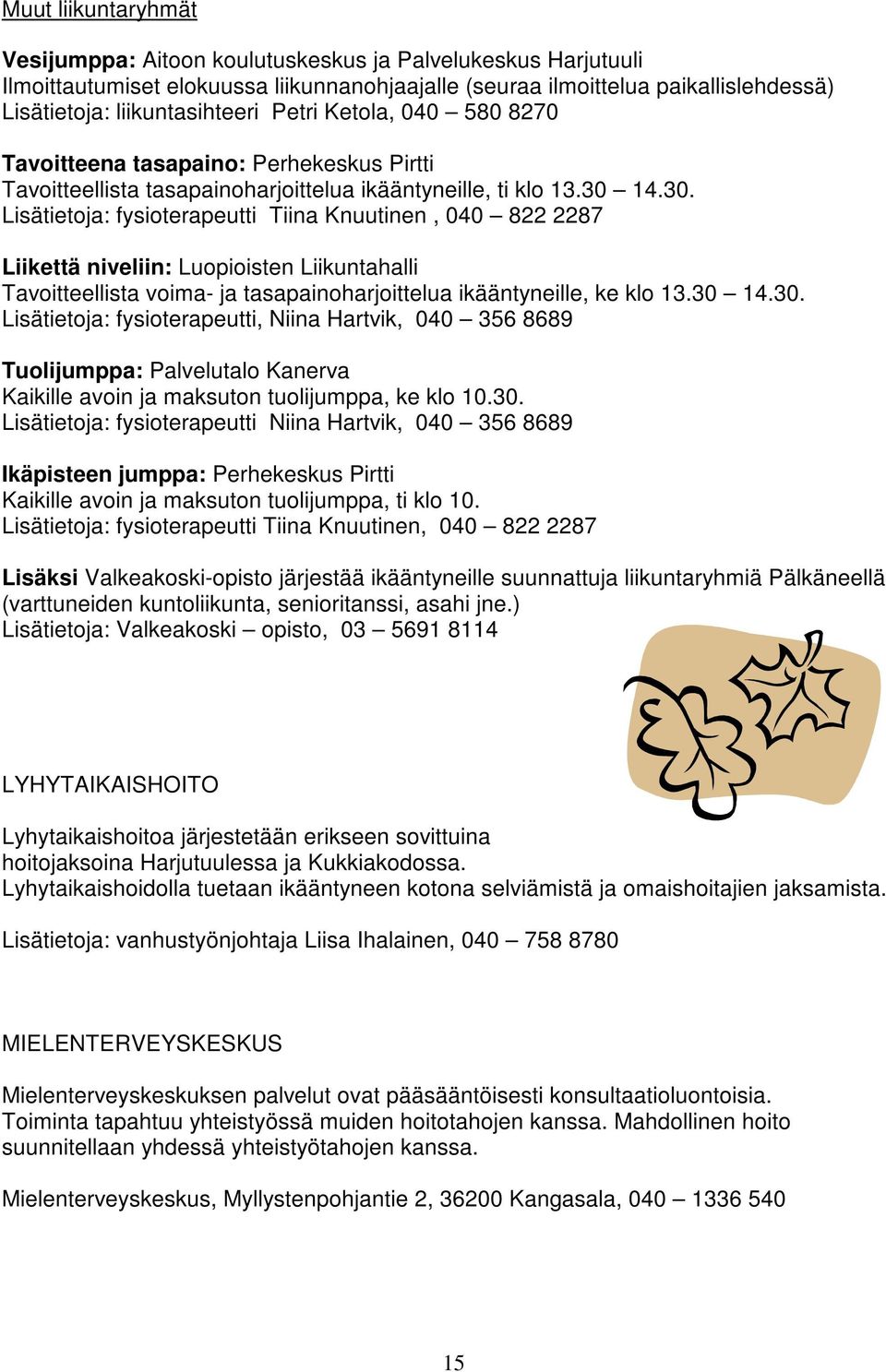 14.30. Lisätietoja: fysioterapeutti Tiina Knuutinen, 040 822 2287 Liikettä niveliin: Luopioisten Liikuntahalli Tavoitteellista voima- ja tasapainoharjoittelua ikääntyneille, ke klo 13.30 14.30. Lisätietoja: fysioterapeutti, Niina Hartvik, 040 356 8689 Tuolijumppa: Palvelutalo Kanerva Kaikille avoin ja maksuton tuolijumppa, ke klo 10.