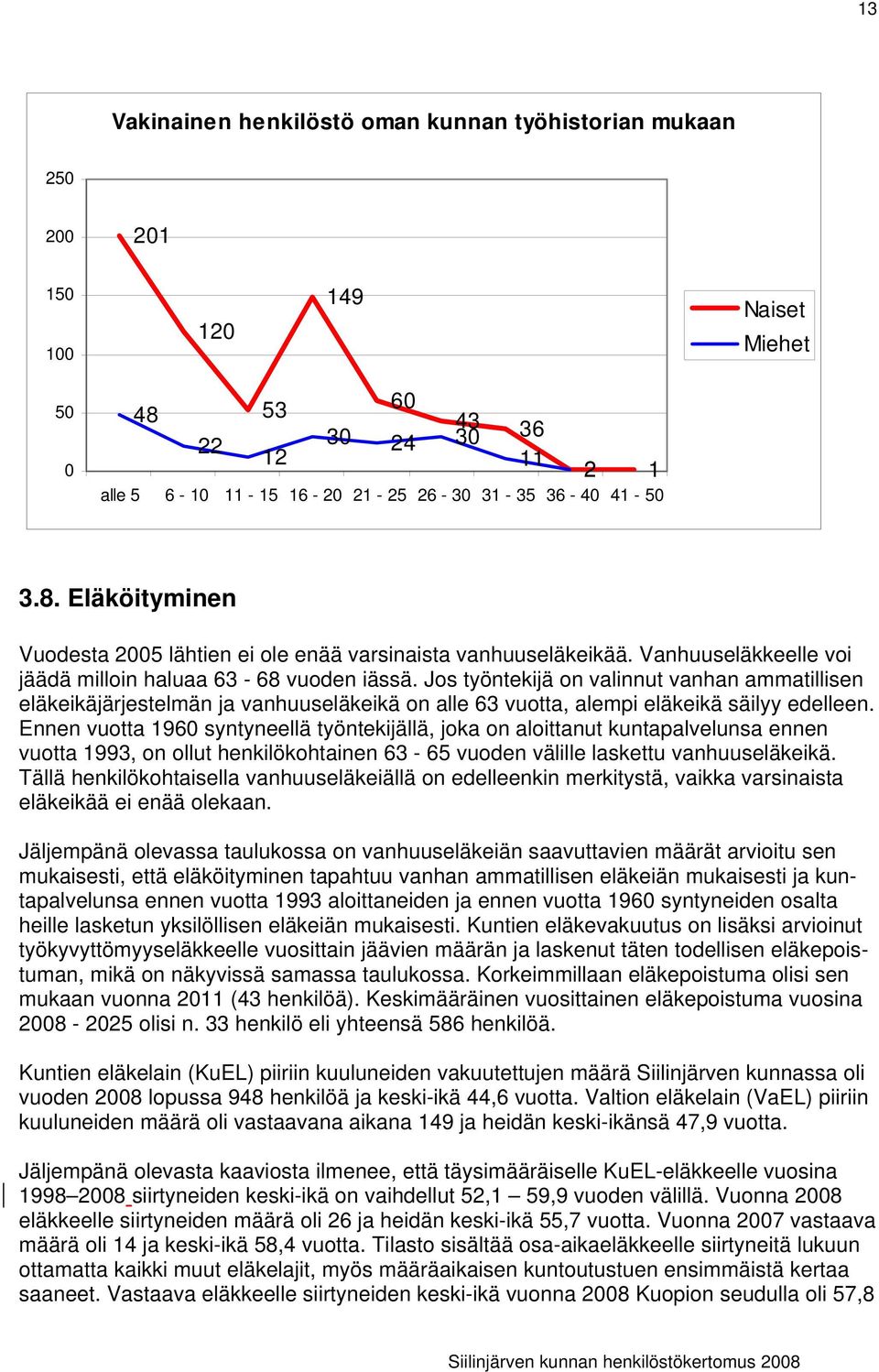 Jos työntekijä on valinnut vanhan ammatillisen eläkeikäjärjestelmän ja vanhuuseläkeikä on alle 63 vuotta, alempi eläkeikä säilyy edelleen.