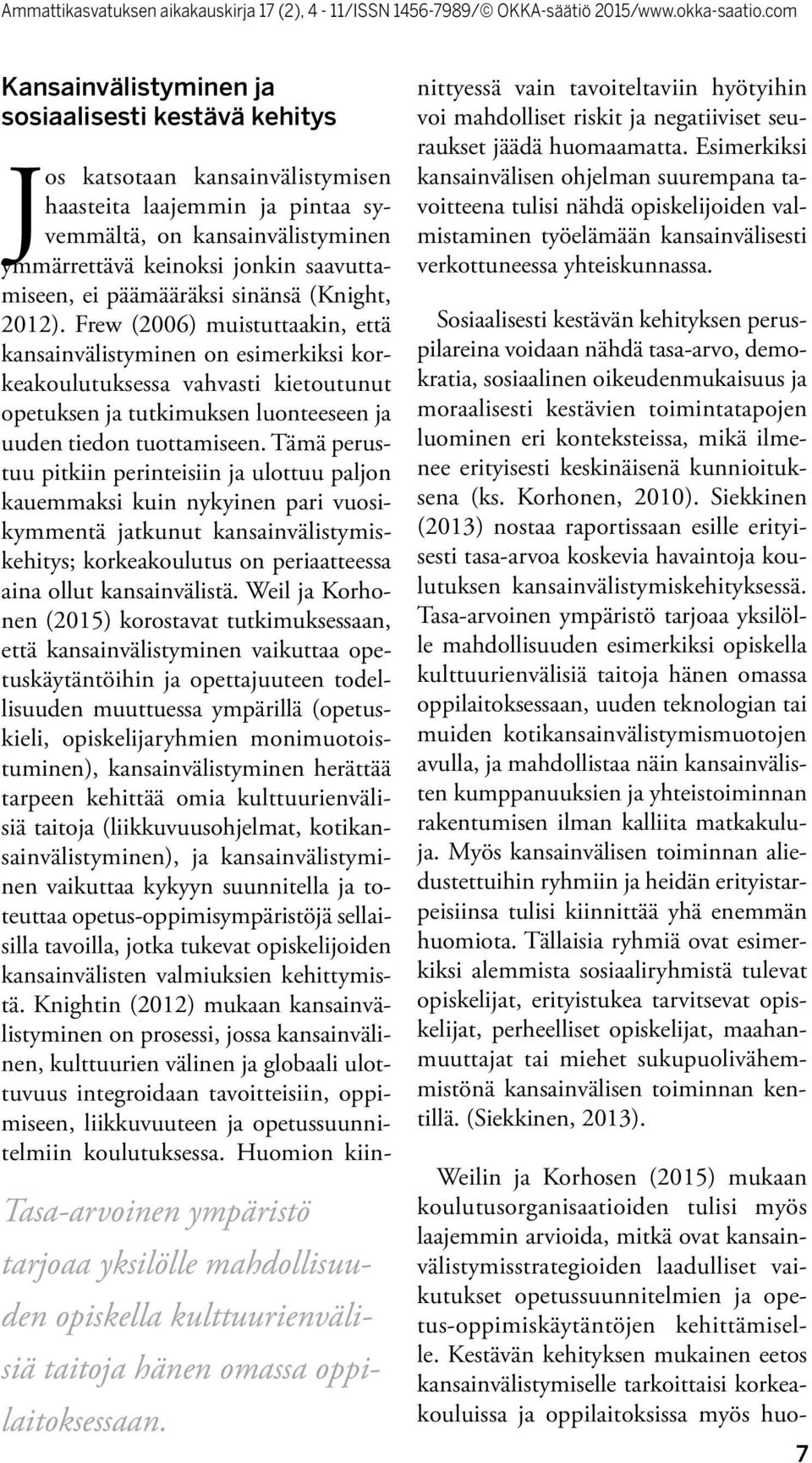 Frew (2006) muistuttaakin, että kansainvälistyminen on esimerkiksi korkeakoulutuksessa vahvasti kietoutunut opetuksen ja tutkimuksen luonteeseen ja uuden tiedon tuottamiseen.